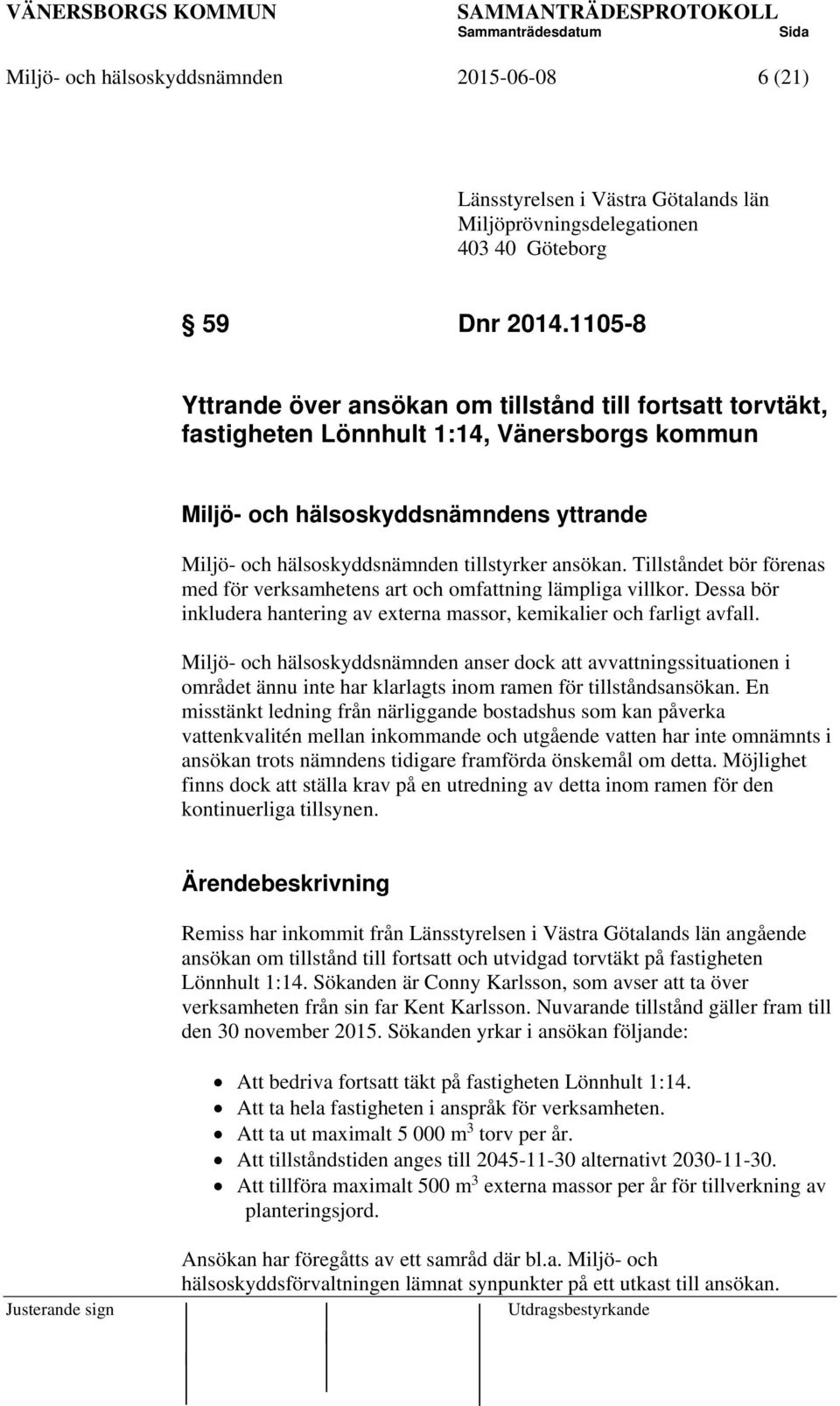 ansökan. Tillståndet bör förenas med för verksamhetens art och omfattning lämpliga villkor. Dessa bör inkludera hantering av externa massor, kemikalier och farligt avfall.