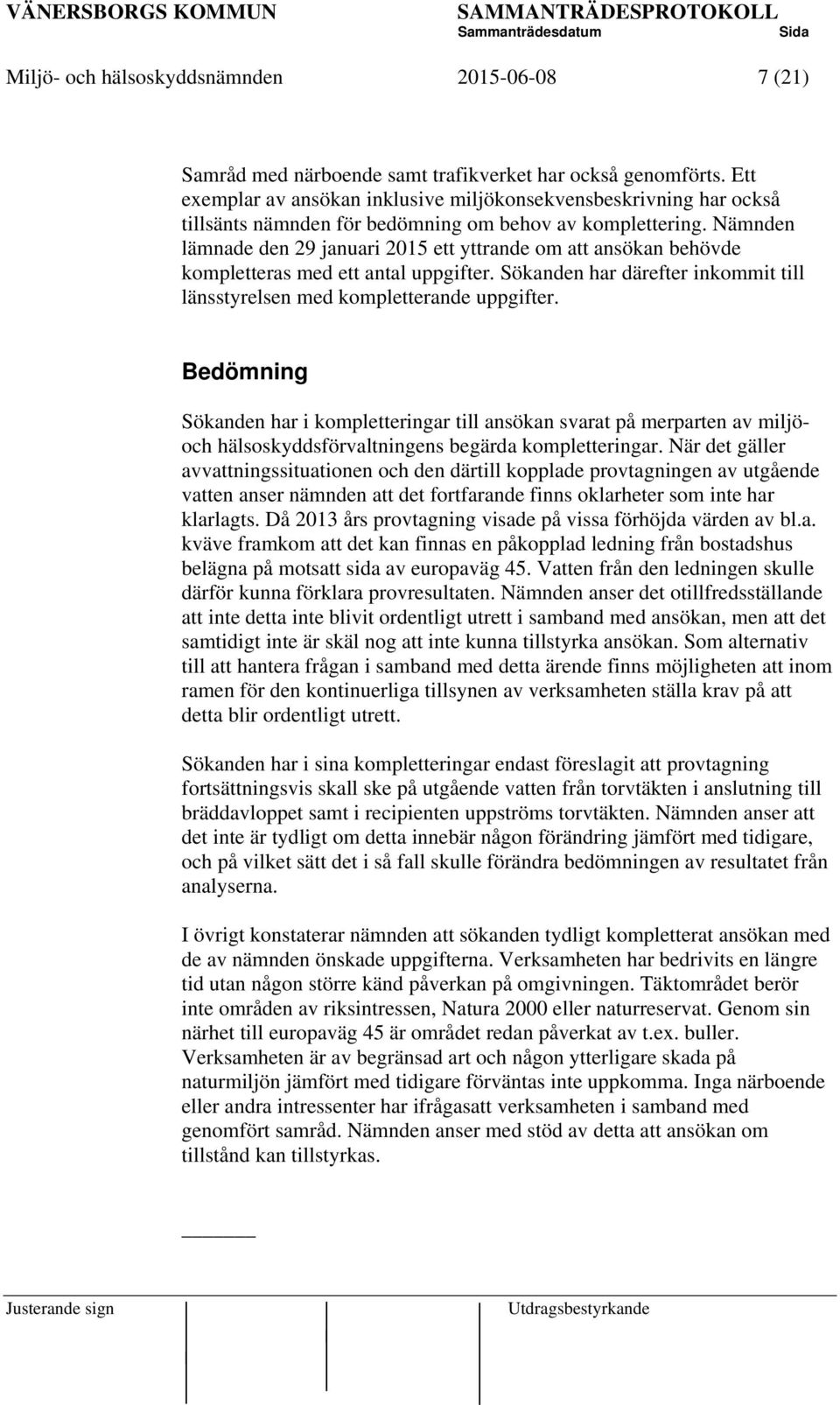 Nämnden lämnade den 29 januari 2015 ett yttrande om att ansökan behövde kompletteras med ett antal uppgifter. Sökanden har därefter inkommit till länsstyrelsen med kompletterande uppgifter.