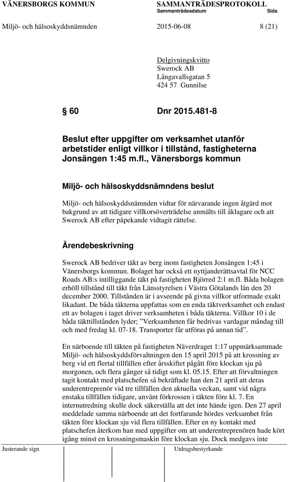 , Vänersborgs kommun Miljö- och hälsoskyddsnämndens beslut Miljö- och hälsoskyddsnämnden vidtar för närvarande ingen åtgärd mot bakgrund av att tidigare villkorsöverträdelse anmälts till åklagare och