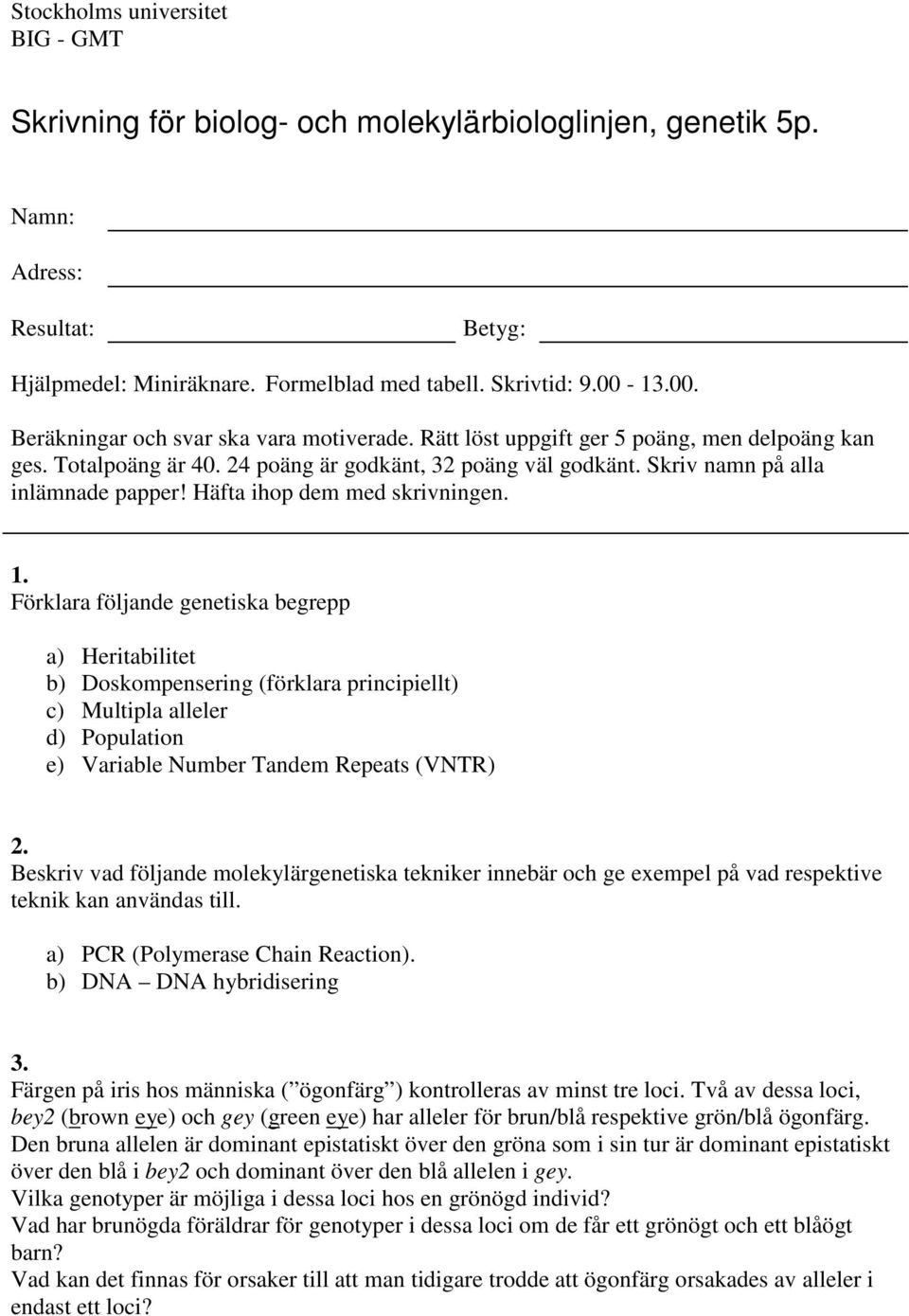 Förklara följande genetiska begrepp a) Heritabilitet b) Doskompensering (förklara principiellt) c) Multipla alleler d) Population e) Variable Number Tandem Repeats (VNTR) 2.