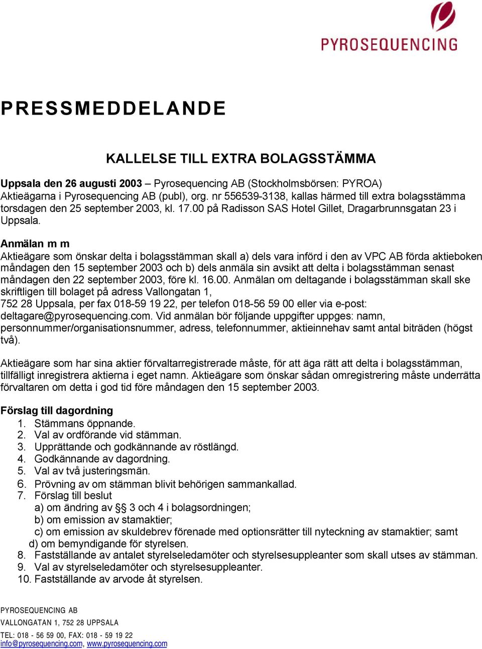 Anmälan m m Aktieägare som önskar delta i bolagsstämman skall a) dels vara införd i den av VPC AB förda aktieboken måndagen den 15 september 2003 och b) dels anmäla sin avsikt att delta i