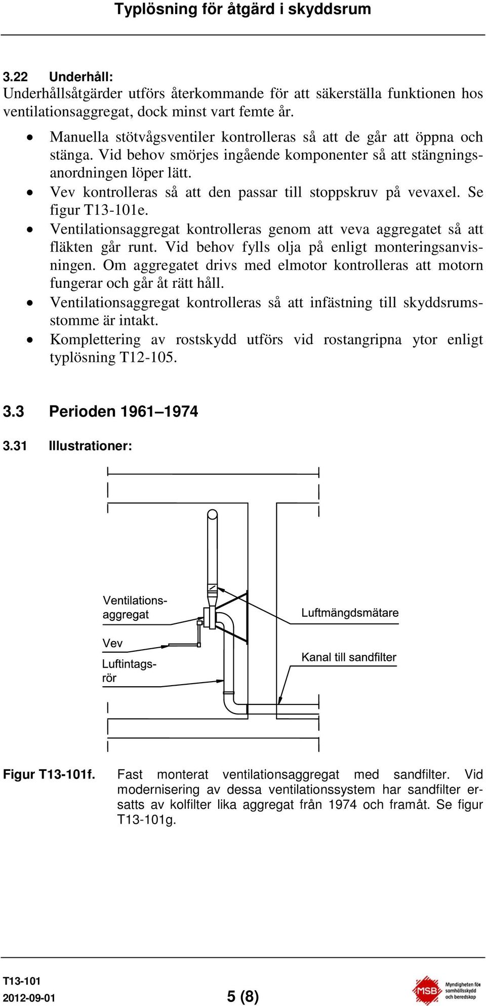 Vev kontrolleras så att den passar till stoppskruv på vevaxel. Se figur e. Ventilationsaggregat kontrolleras genom att veva aggregatet så att fläkten går runt.