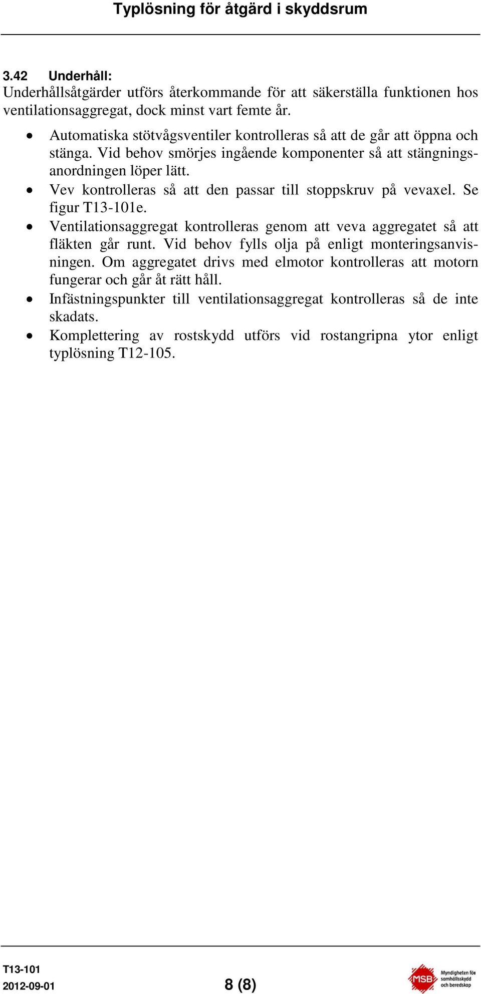 Vev kontrolleras så att den passar till stoppskruv på vevaxel. Se figur e. Ventilationsaggregat kontrolleras genom att veva aggregatet så att fläkten går runt.