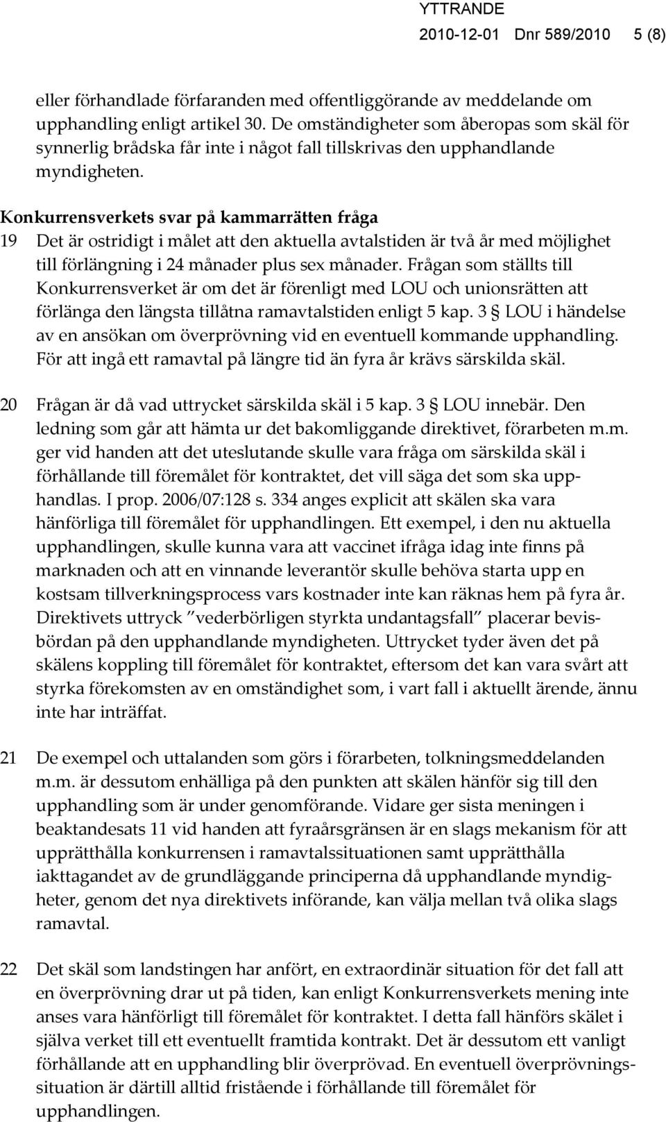 Konkurrensverkets svar på kammarrätten fråga 19 Det är ostridigt i målet att den aktuella avtalstiden är två år med möjlighet till förlängning i 24 månader plus sex månader.