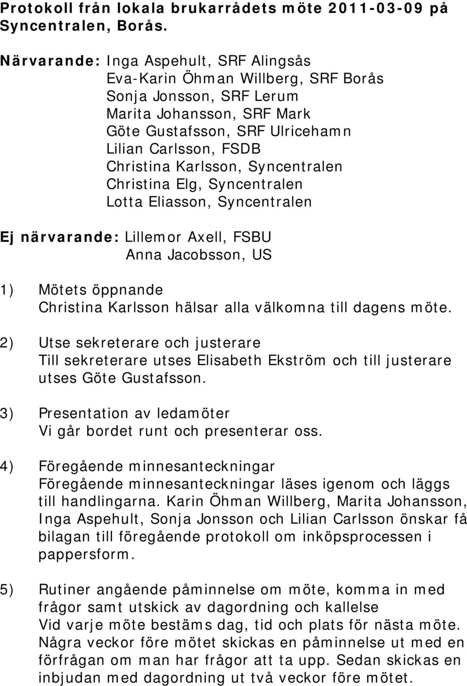 Karlsson, Syncentralen Christina Elg, Syncentralen Lotta Eliasson, Syncentralen Ej närvarande: Lillemor Axell, FSBU Anna Jacobsson, US 1) Mötets öppnande Christina Karlsson hälsar alla välkomna till