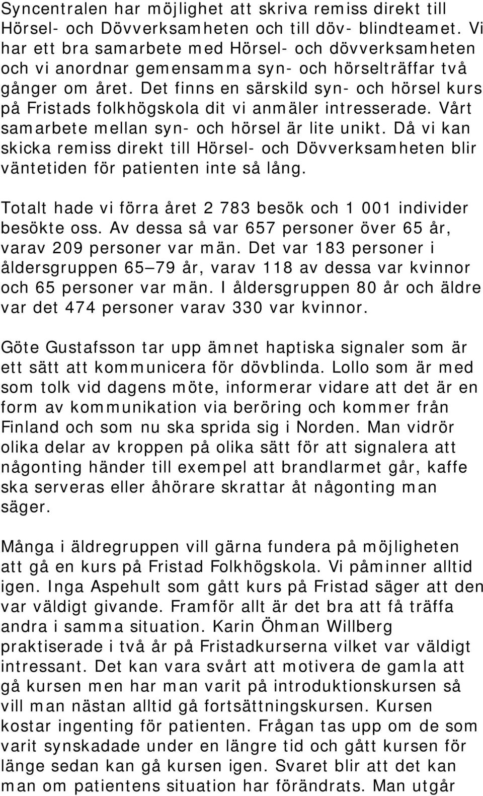 Det finns en särskild syn- och hörsel kurs på Fristads folkhögskola dit vi anmäler intresserade. Vårt samarbete mellan syn- och hörsel är lite unikt.