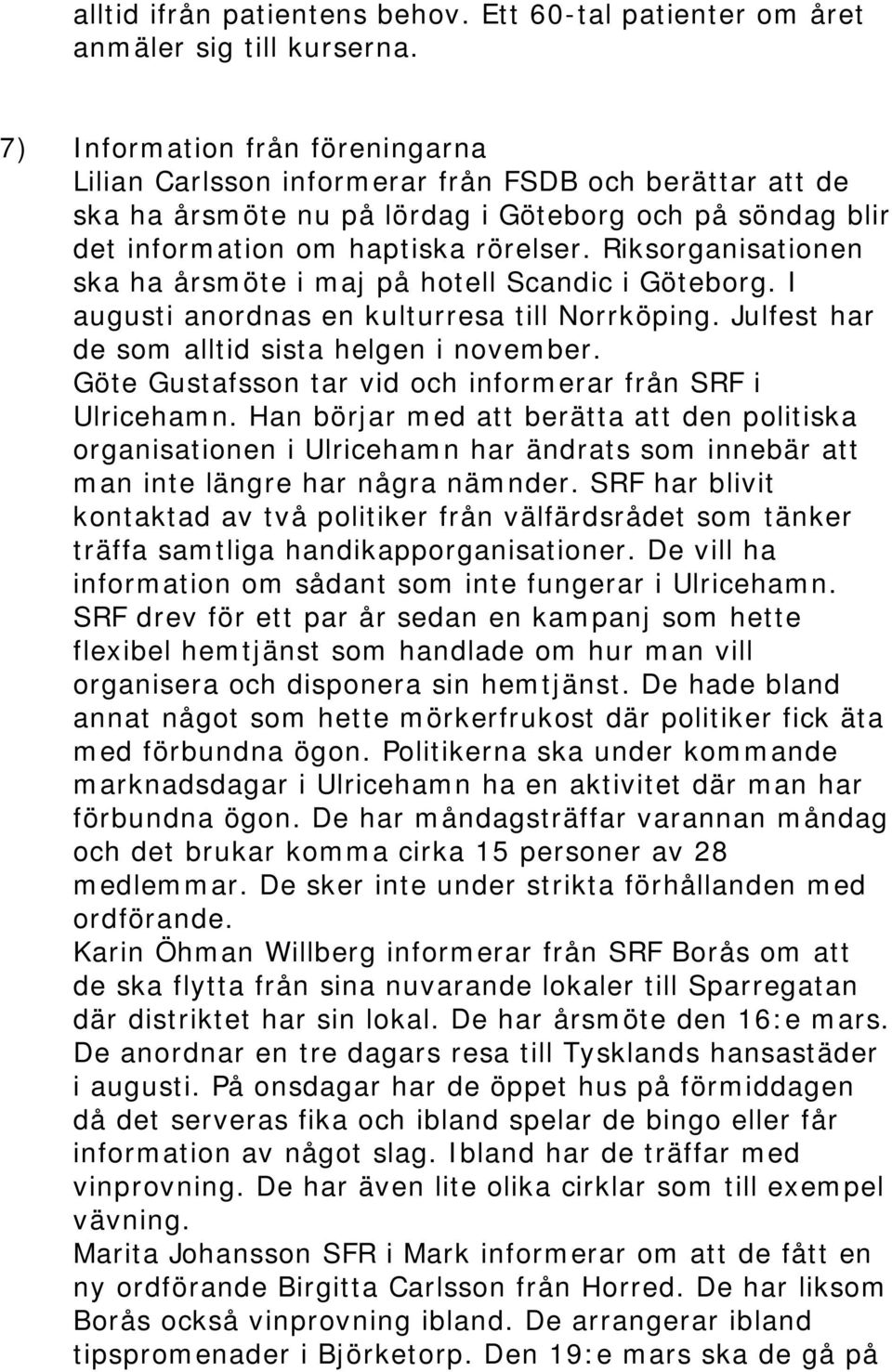 Riksorganisationen ska ha årsmöte i maj på hotell Scandic i Göteborg. I augusti anordnas en kulturresa till Norrköping. Julfest har de som alltid sista helgen i november.