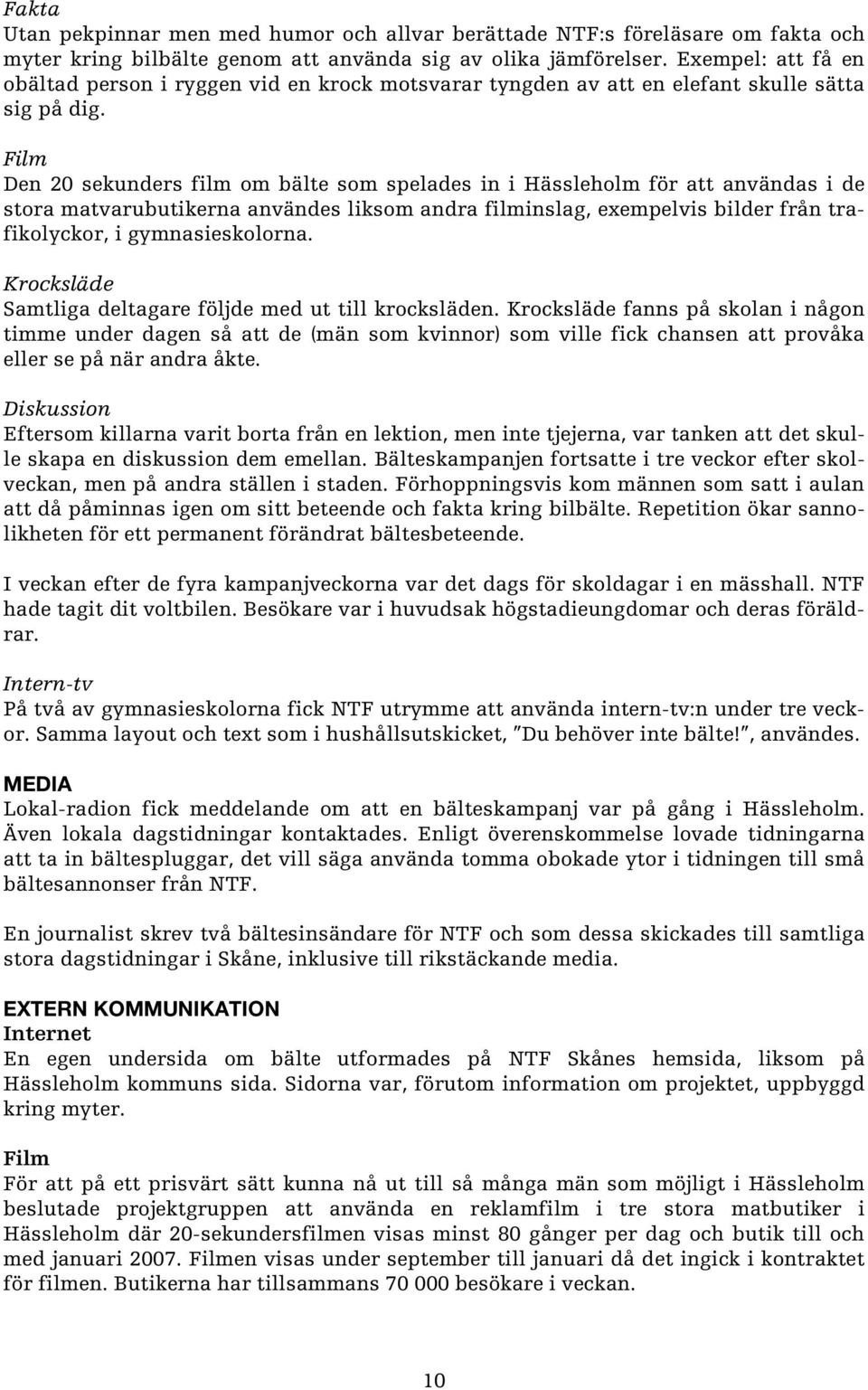 Film Den 20 sekunders film om bälte som spelades in i Hässleholm för att användas i de stora matvarubutikerna användes liksom andra filminslag, exempelvis bilder från trafikolyckor, i