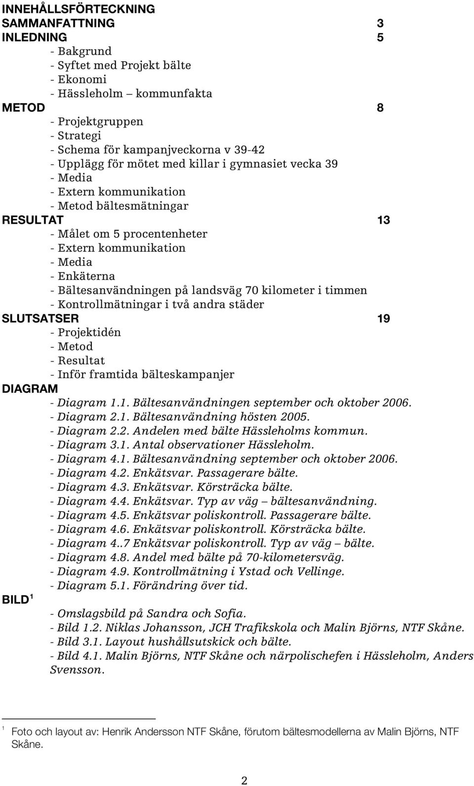 Bältesanvändningen på landsväg 70 kilometer i timmen - Kontrollmätningar i två andra städer SLUTSATSER 19 - Projektidén - Metod - Resultat - Inför framtida bälteskampanjer DIAGRAM - Diagram 1.1. Bältesanvändningen september och oktober 2006.