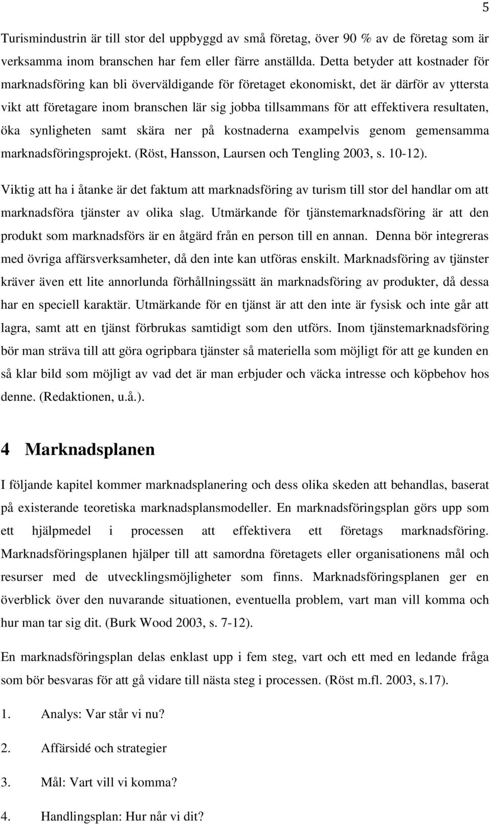 effektivera resultaten, öka synligheten samt skära ner på kostnaderna exampelvis genom gemensamma marknadsföringsprojekt. (Röst, Hansson, Laursen och Tengling 2003, s. 10-12).