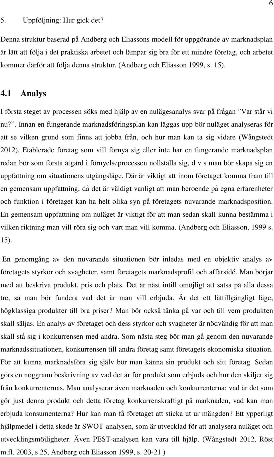 att följa denna struktur. (Andberg och Eliasson 1999, s. 15). 4.1 Analys I första steget av processen söks med hjälp av en nulägesanalys svar på frågan Var står vi nu?