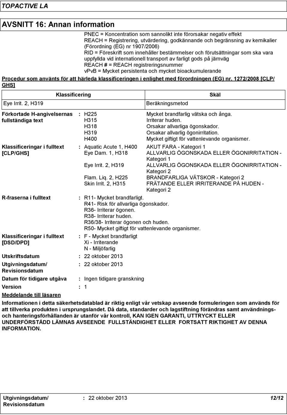 Mycket persistenta och mycket bioackumulerande Procedur som använts för att härleda klassificeringen i enlighet med förordningen (EG) nr. 1272/2008 [CLP/ GHS] Eye Irrit.