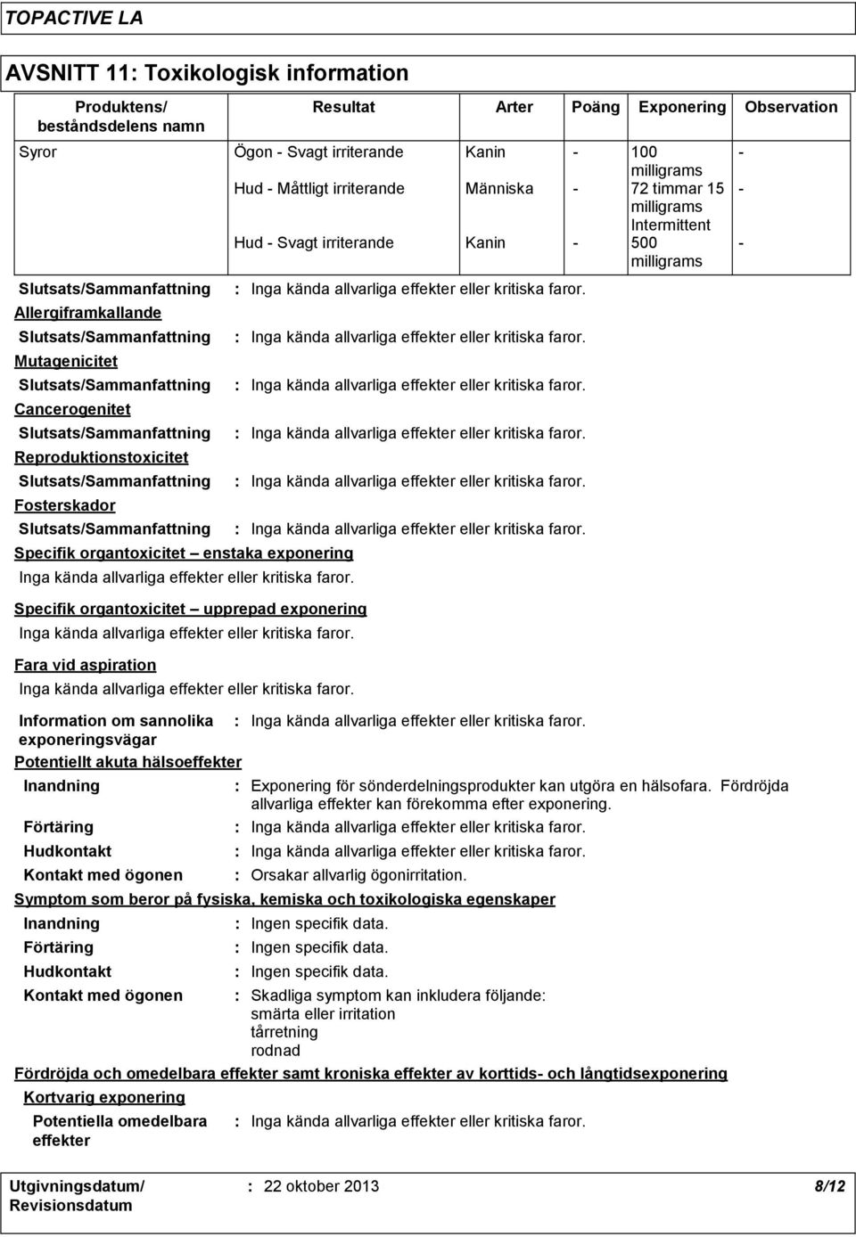 upprepad exponering Fara vid aspiration Information om sannolika exponeringsvägar Potentiellt akuta hälsoeffekter Inandning Förtäring Hudkontakt Kontakt med ögonen Exponering för