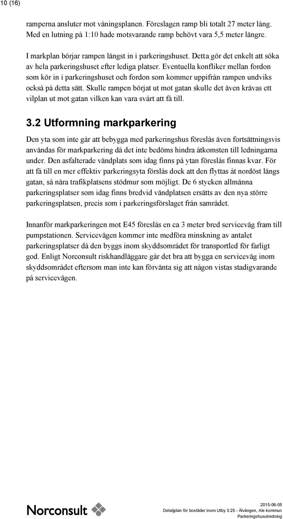 Eventuella konfliker mellan fordon som kör in i parkeringshuset och fordon som kommer uppifrån rampen undviks också på detta sätt.