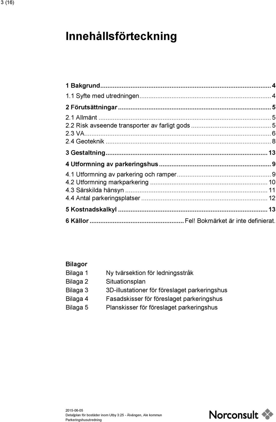 3 Särskilda hänsyn... 11 4.4 Antal parkeringsplatser... 12 5 Kostnadskalkyl... 13 6 Källor... Fel! Bokmärket är inte definierat.