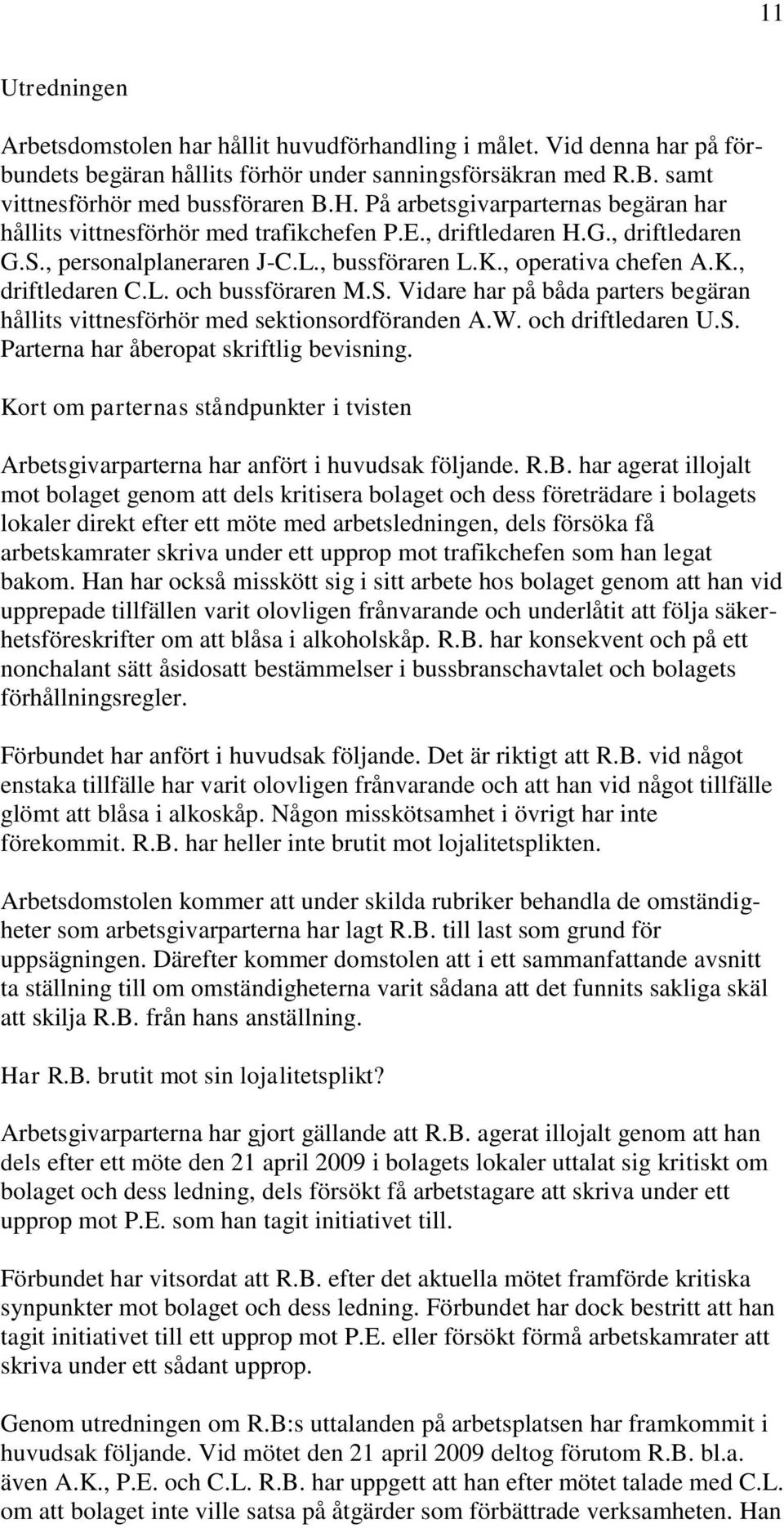 L. och bussföraren M.S. Vidare har på båda parters begäran hållits vittnesförhör med sektionsordföranden A.W. och driftledaren U.S. Parterna har åberopat skriftlig bevisning.