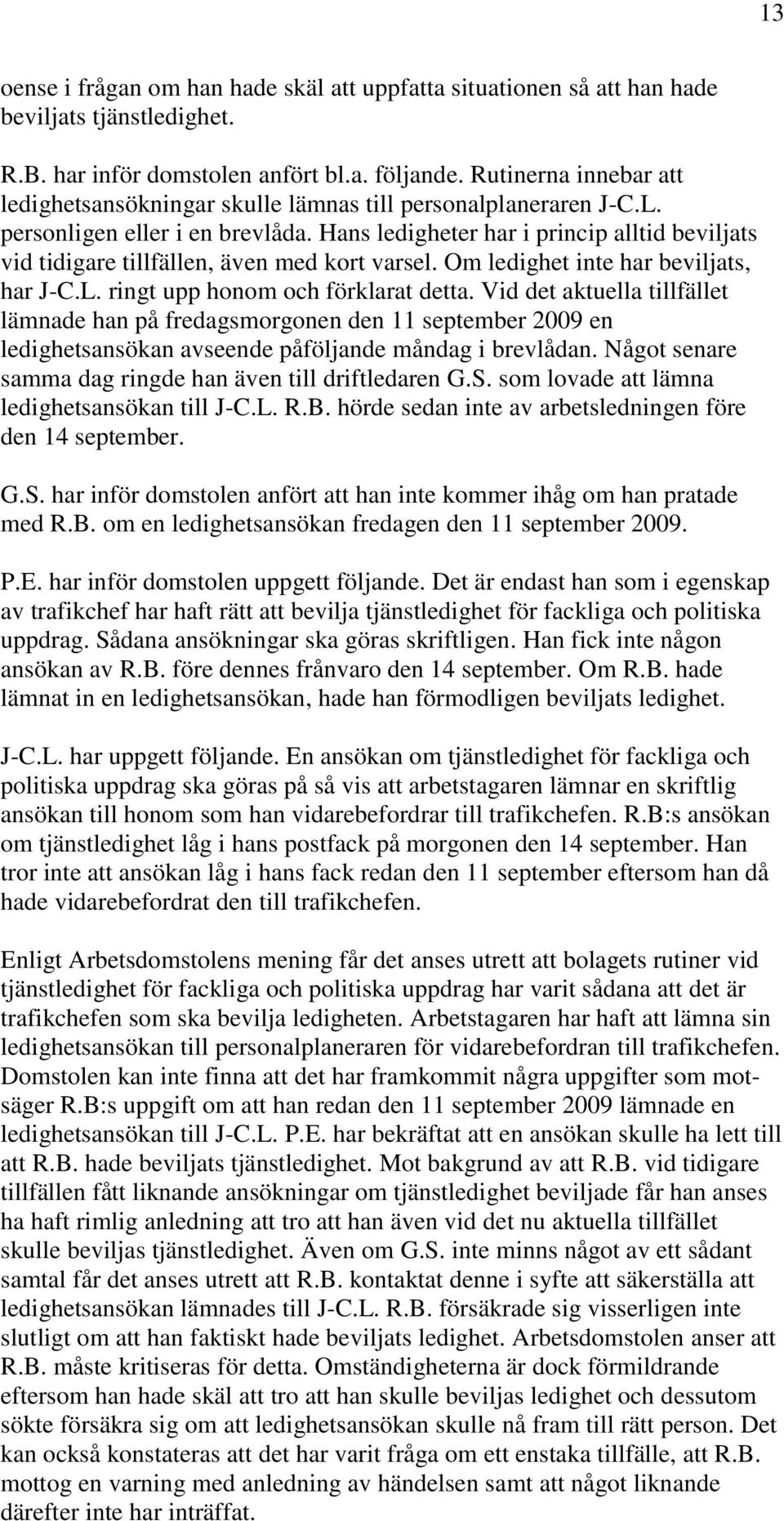 Hans ledigheter har i princip alltid beviljats vid tidigare tillfällen, även med kort varsel. Om ledighet inte har beviljats, har J-C.L. ringt upp honom och förklarat detta.