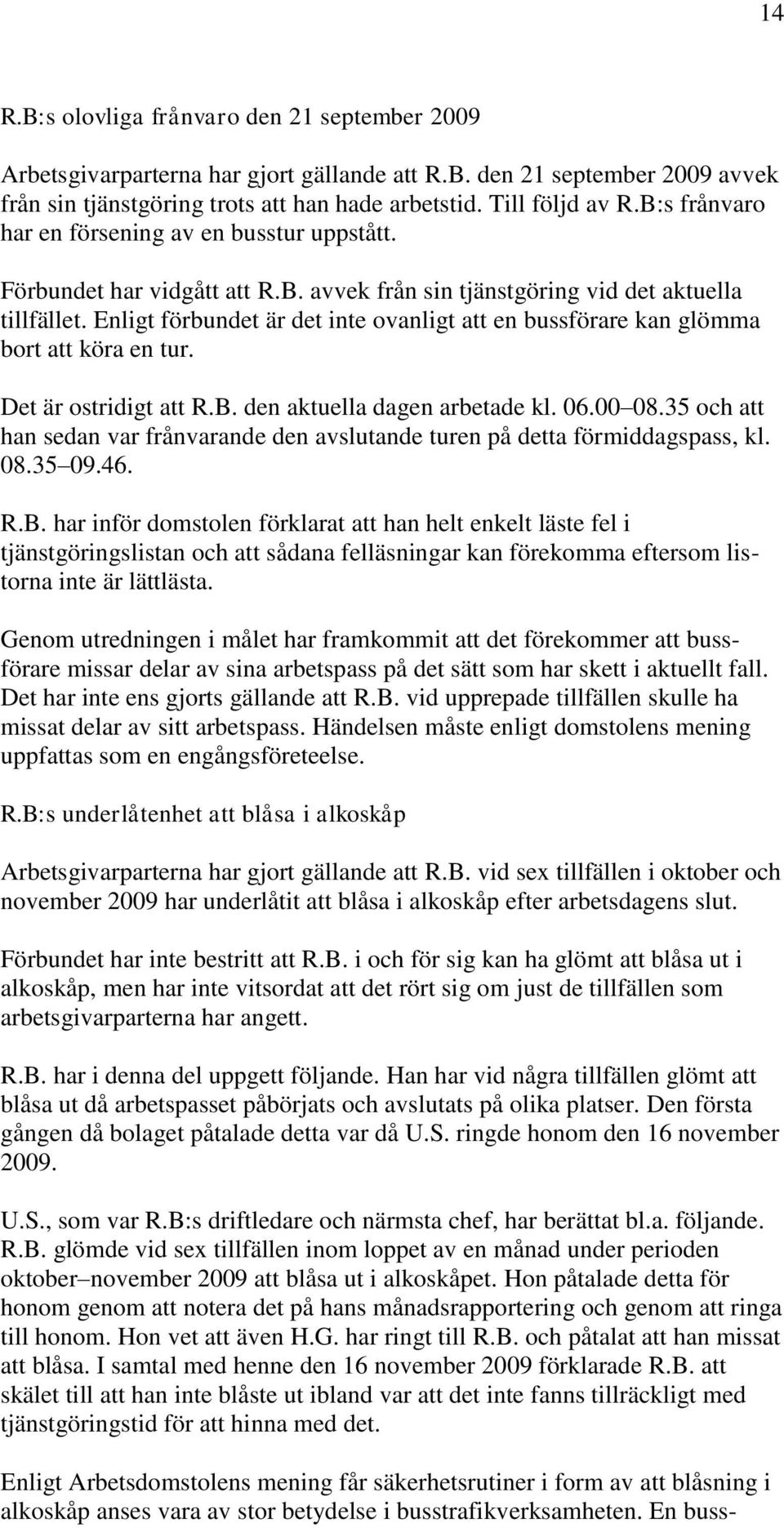 Enligt förbundet är det inte ovanligt att en bussförare kan glömma bort att köra en tur. Det är ostridigt att R.B. den aktuella dagen arbetade kl. 06.00 08.