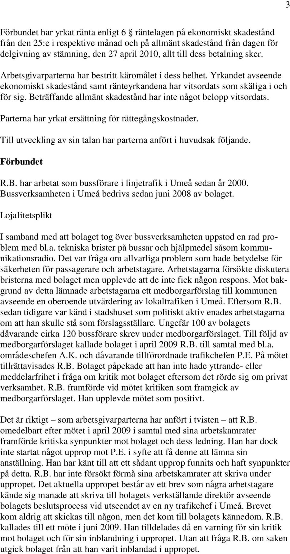 Beträffande allmänt skadestånd har inte något belopp vitsordats. Parterna har yrkat ersättning för rättegångskostnader. Till utveckling av sin talan har parterna anfört i huvudsak följande.