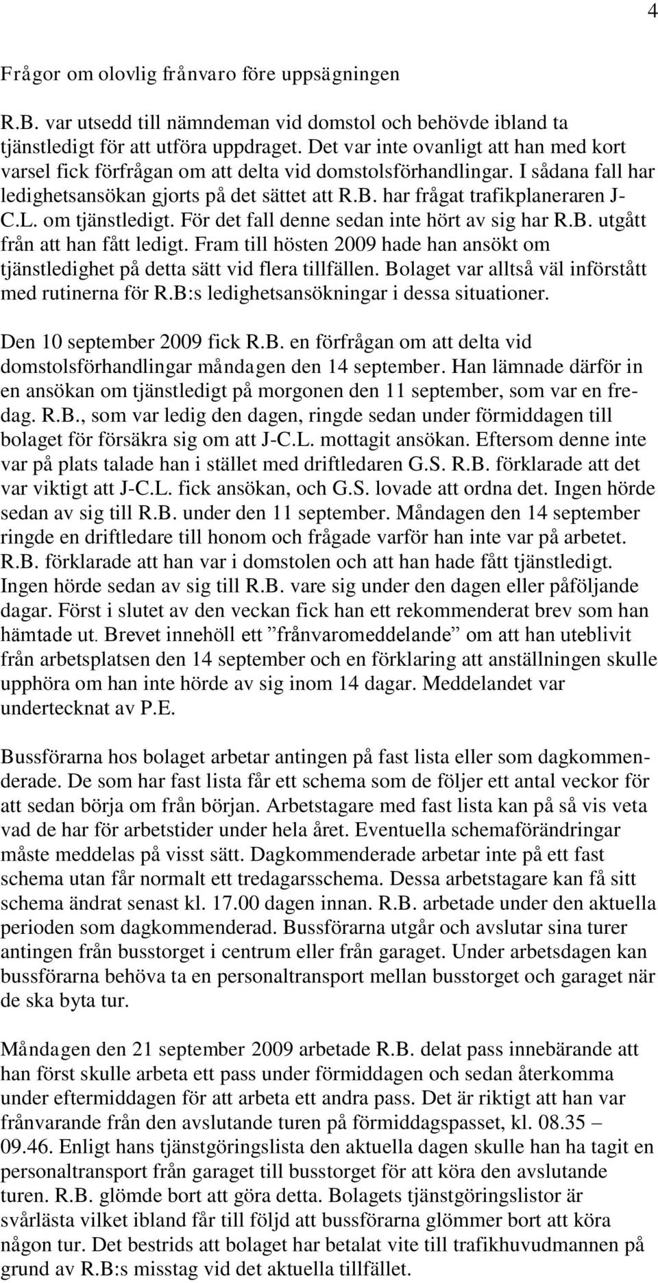 L. om tjänstledigt. För det fall denne sedan inte hört av sig har R.B. utgått från att han fått ledigt. Fram till hösten 2009 hade han ansökt om tjänstledighet på detta sätt vid flera tillfällen.