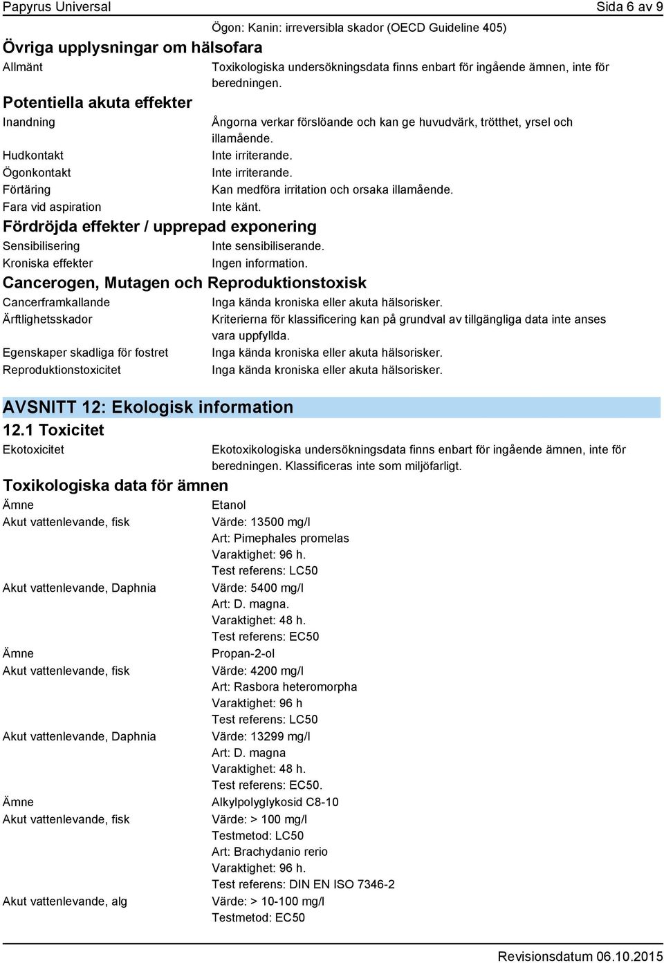 Inte irriterande. Kan medföra irritation och orsaka illamående. Inte känt. Fördröjda effekter / upprepad exponering Sensibilisering Inte sensibiliserande. Kroniska effekter Ingen information.