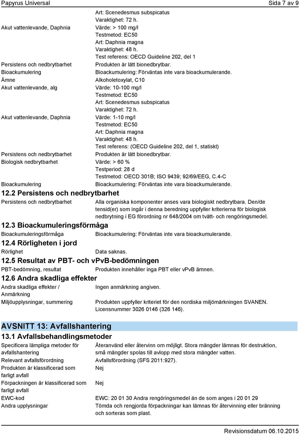 Alkoholetoxylat, C10 Akut vattenlevande, alg Värde: 10-100 mg/l Testmetod: EC50 Art: Scenedesmus subspicatus Varaktighet: 72 h.