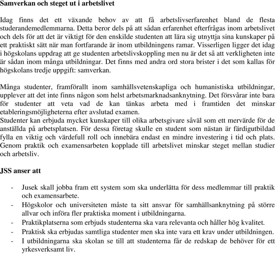 fortfarande är inom utbildningens ramar. Visserligen ligger det idag i högskolans uppdrag att ge studenten arbetslivskoppling men nu är det så att verkligheten inte är sådan inom många utbildningar.