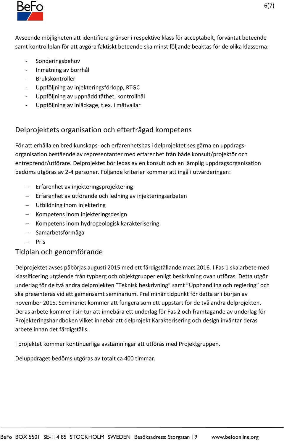 i mätvallar Delprojektets organisation och efterfrågad kompetens För att erhålla en bred kunskaps- och erfarenhetsbas i delprojektet ses gärna en uppdragsorganisation bestående av representanter med