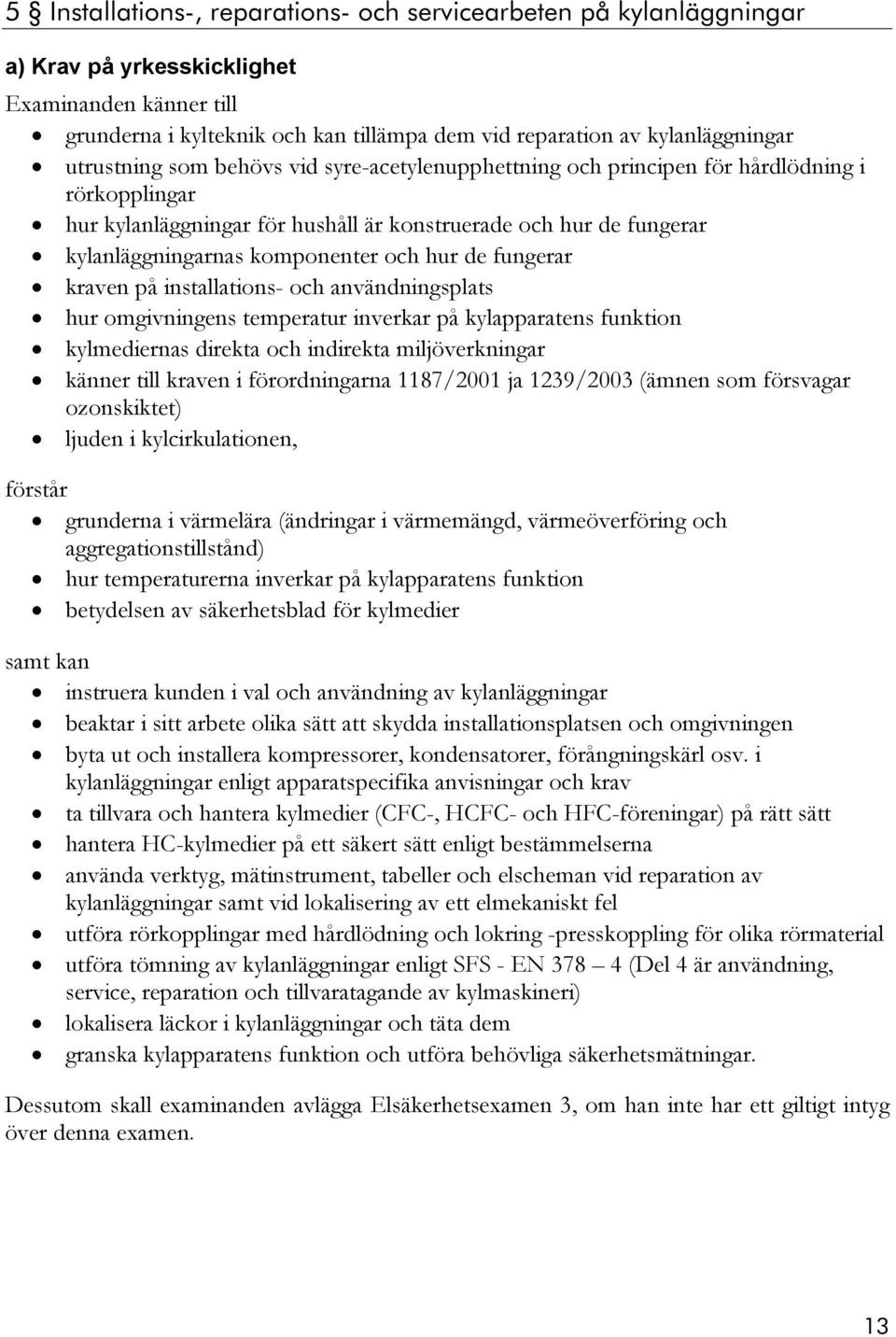 installations- och användningsplats hur omgivningens temperatur inverkar på kylapparatens funktion kylmediernas direkta och indirekta miljöverkningar känner till kraven i förordningarna 1187/2001 ja