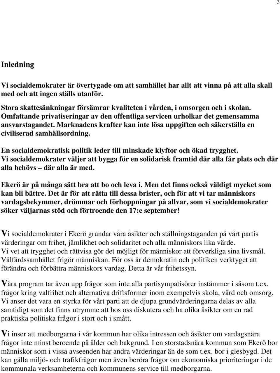 Marknadens krafter kan inte lösa uppgiften och säkerställa en civiliserad samhällsordning. En socialdemokratisk politik leder till minskade klyftor och ökad trygghet.