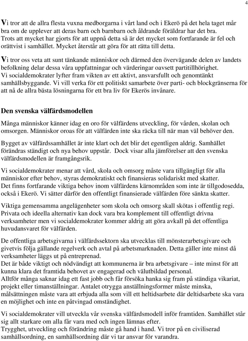 Vi tror oss veta att sunt tänkande människor och därmed den övervägande delen av landets befolkning delar dessa våra uppfattningar och värderingar oavsett partitillhörighet.