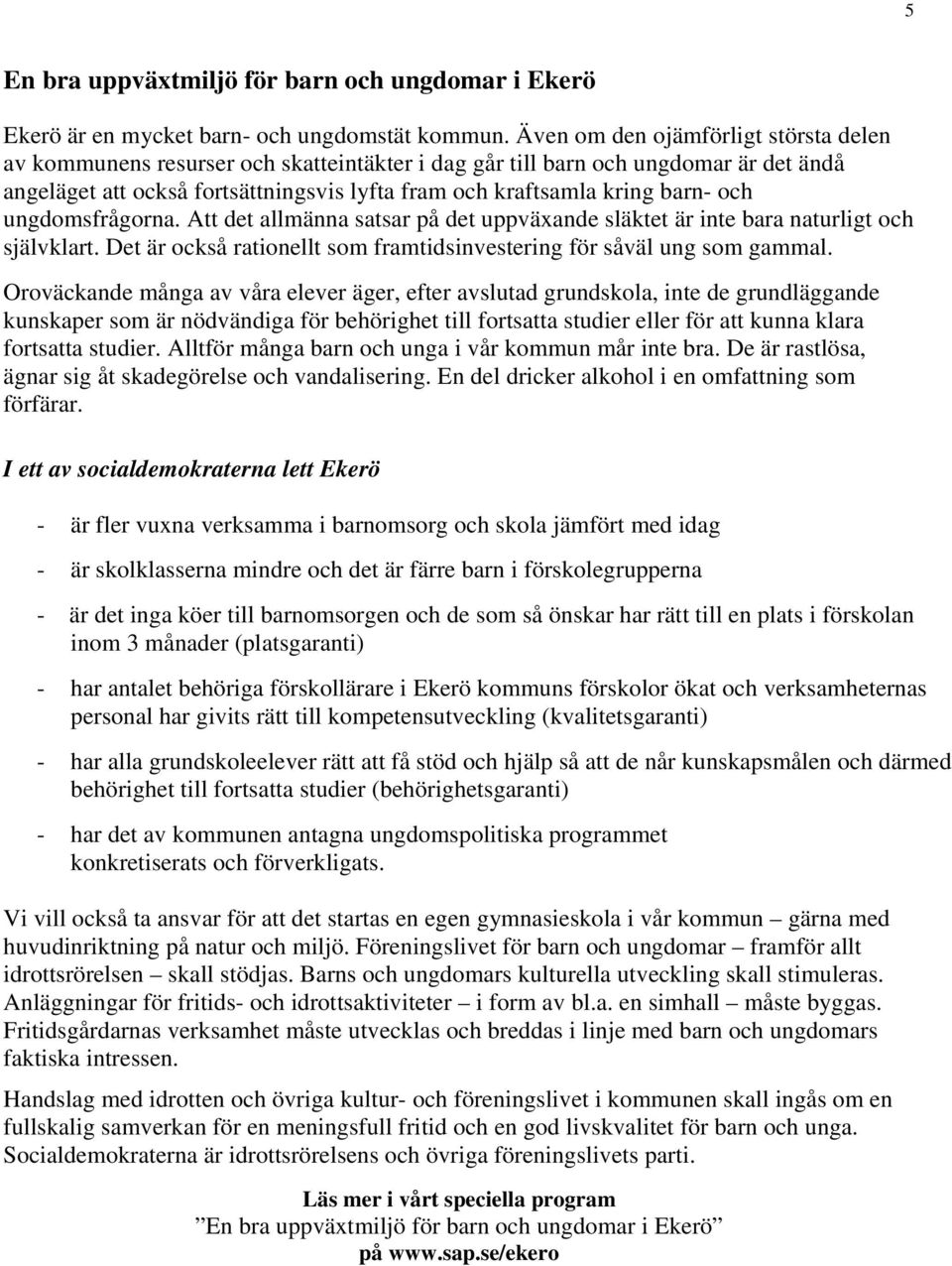 och ungdomsfrågorna. Att det allmänna satsar på det uppväxande släktet är inte bara naturligt och självklart. Det är också rationellt som framtidsinvestering för såväl ung som gammal.