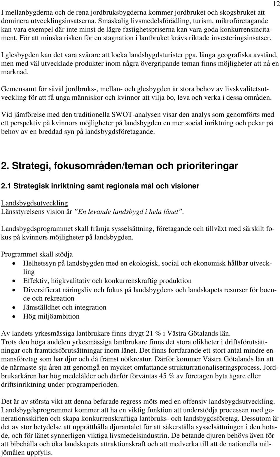 För att minska risken för en stagnation i lantbruket krävs riktade investeringsinsatser. I glesbygden kan det vara svårare att locka landsbygdsturister pga.