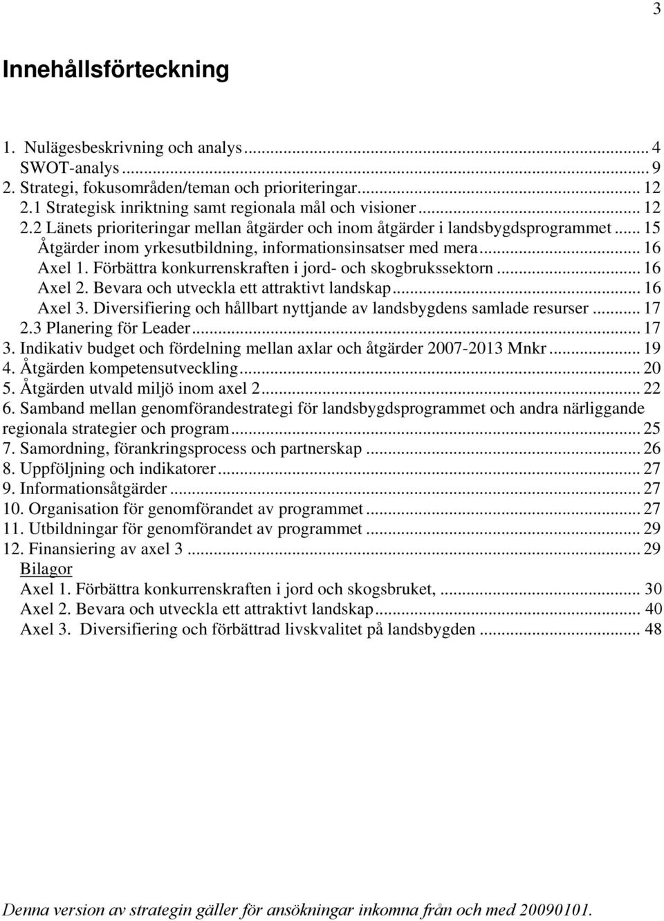 .. 16 Axel 3. Diversifiering och hållbart nyttjande av landsbygdens samlade resurser... 17 2.3 Planering för Leader... 17 3. Indikativ budget och fördelning mellan axlar och åtgärder 2007-2013 Mnkr.