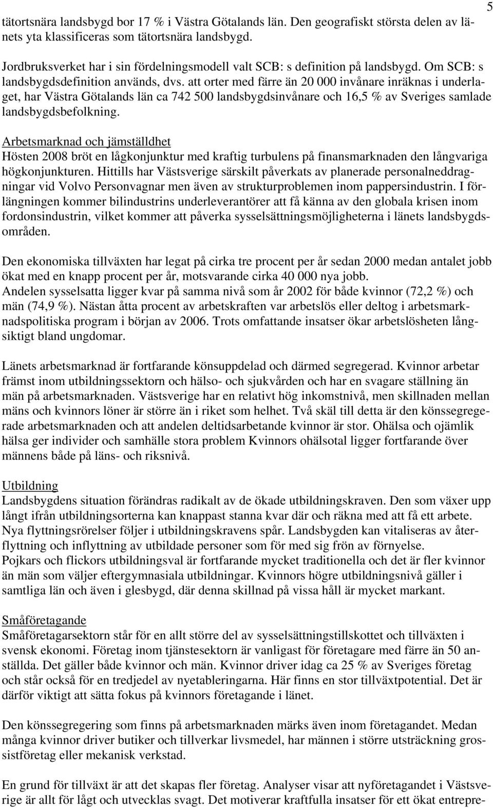 att orter med färre än 20 000 invånare inräknas i underlaget, har Västra Götalands län ca 742 500 landsbygdsinvånare och 16,5 % av Sveriges samlade landsbygdsbefolkning.