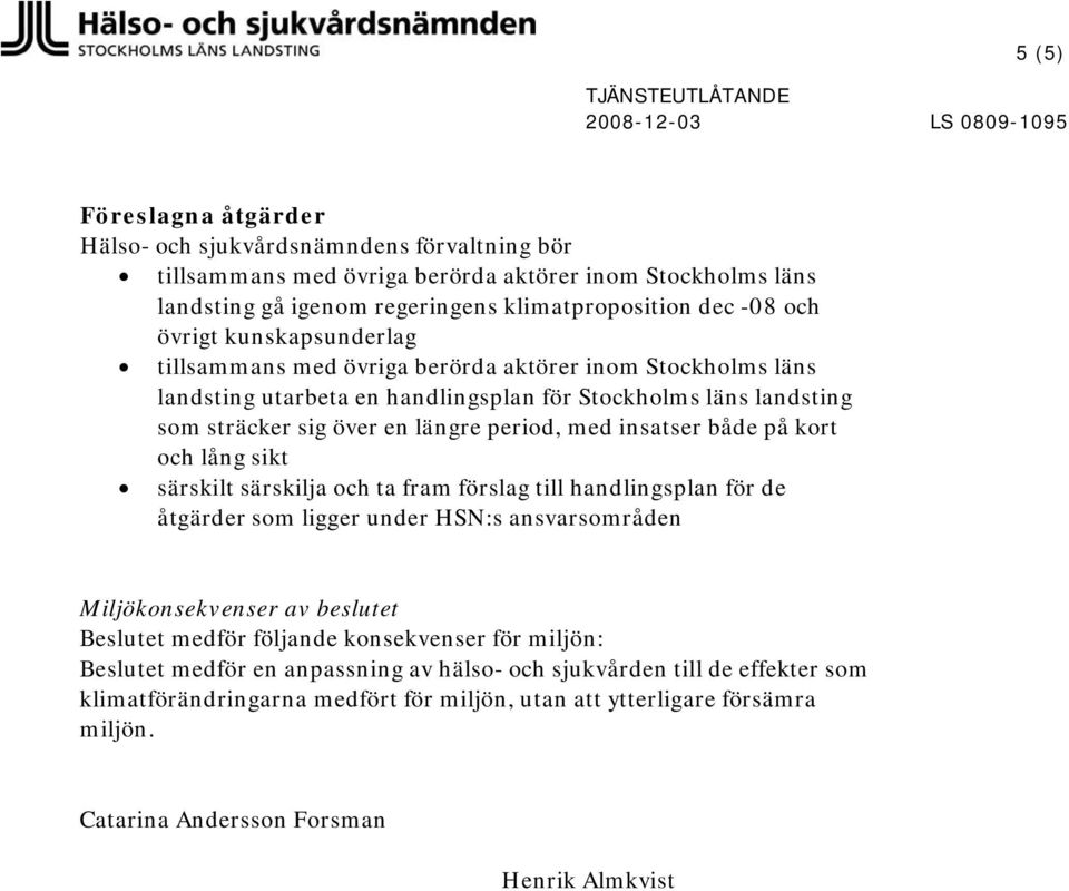 både på kort och lång sikt särskilt särskilja och ta fram förslag till handlingsplan för de åtgärder som ligger under HSN:s ansvarsområden Miljökonsekvenser av beslutet Beslutet medför följande