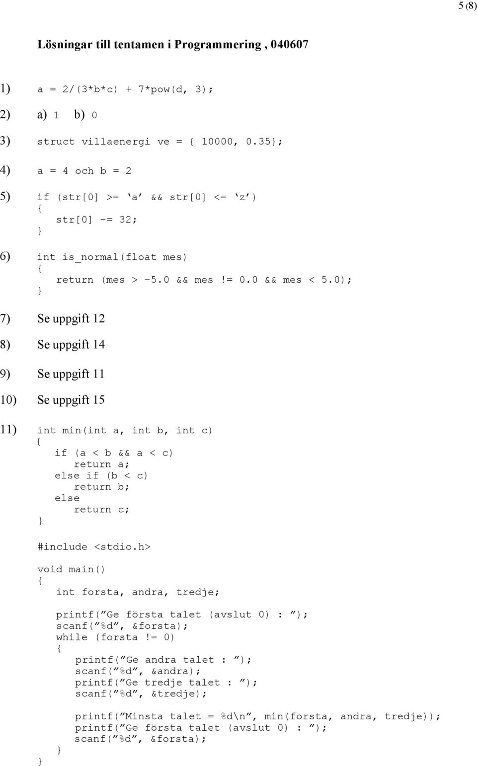 0); 7) Se uppgift 12 8) Se uppgift 14 9) Se uppgift 11 10) Se uppgift 15 11) int min(int a, int b, int c) if (a < b && a < c) return a; else if (b < c) return b; else return c; int forsta,