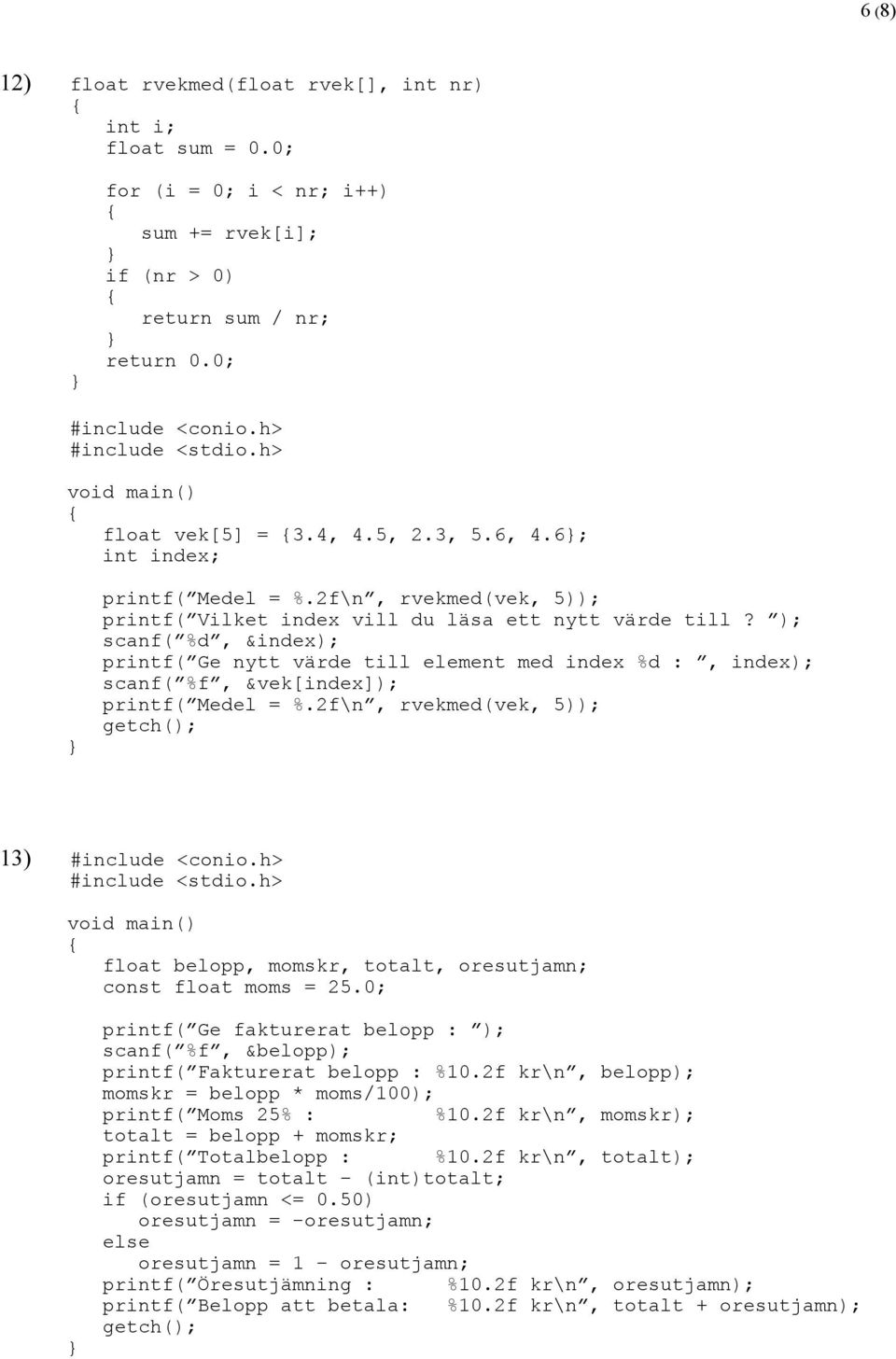 ); scanf( %d, &index); printf( Ge nytt värde till element med index %d :, index); scanf( %f, &vek[index]); printf( Medel = %.2f\n, rvekmed(vek, 5)); getch(); 13) #include <conio.