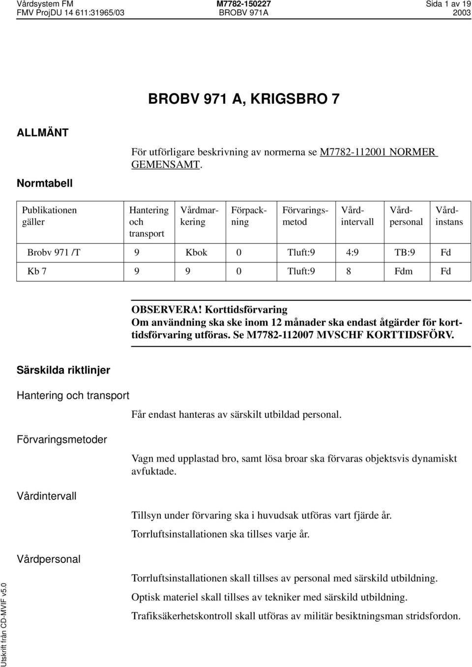 OBSERVERA! Korttidsförvaring Om användning ska ske inom 12 månader ska endast åtgärder för korttidsförvaring utföras. Se M7782-112007 MVSCHF KORTTIDSFÖRV.