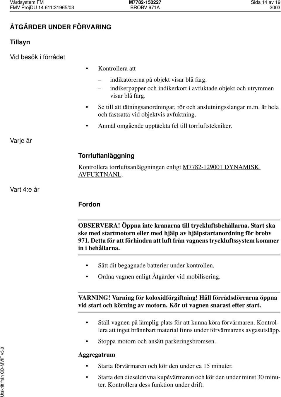 Anmäl omgående upptäckta fel till torrluftstekniker. Varje år Torrluftanläggning Kontrollera torrluftsanläggningen enligt M7782-129001 DYNAMISK AVFUKTNANL. Vart 4:e år Fordon OBSERVERA!