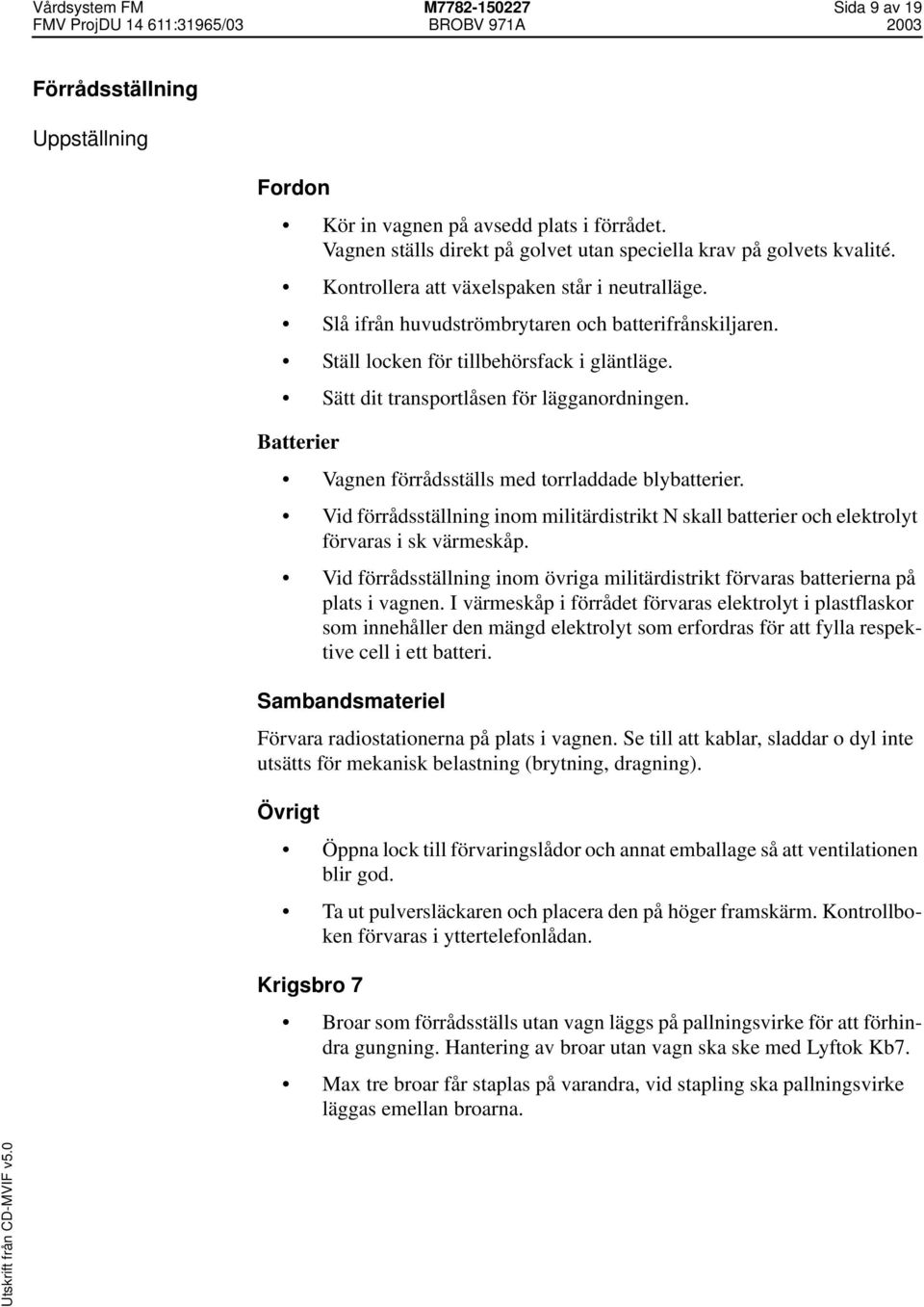 Batterier Vagnen förrådsställs med torrladdade blybatterier. Vid förrådsställning inom militärdistrikt N skall batterier och elektrolyt förvaras i sk värmeskåp.