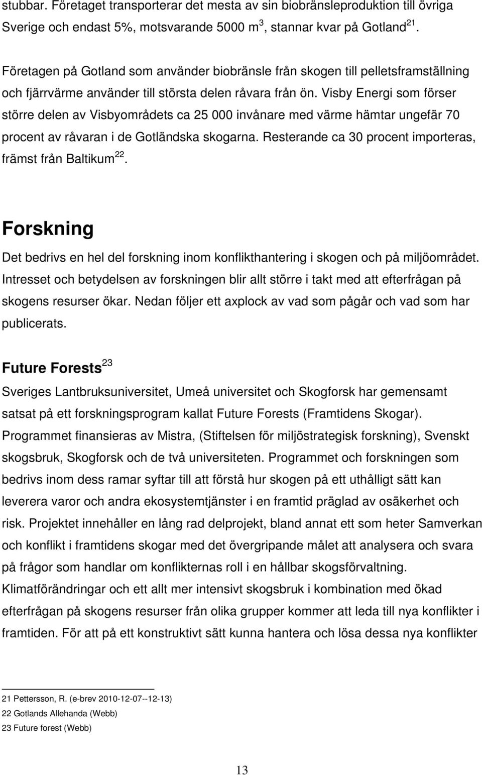 Visby Energi som förser större delen av Visbyområdets ca 25 000 invånare med värme hämtar ungefär 70 procent av råvaran i de Gotländska skogarna.