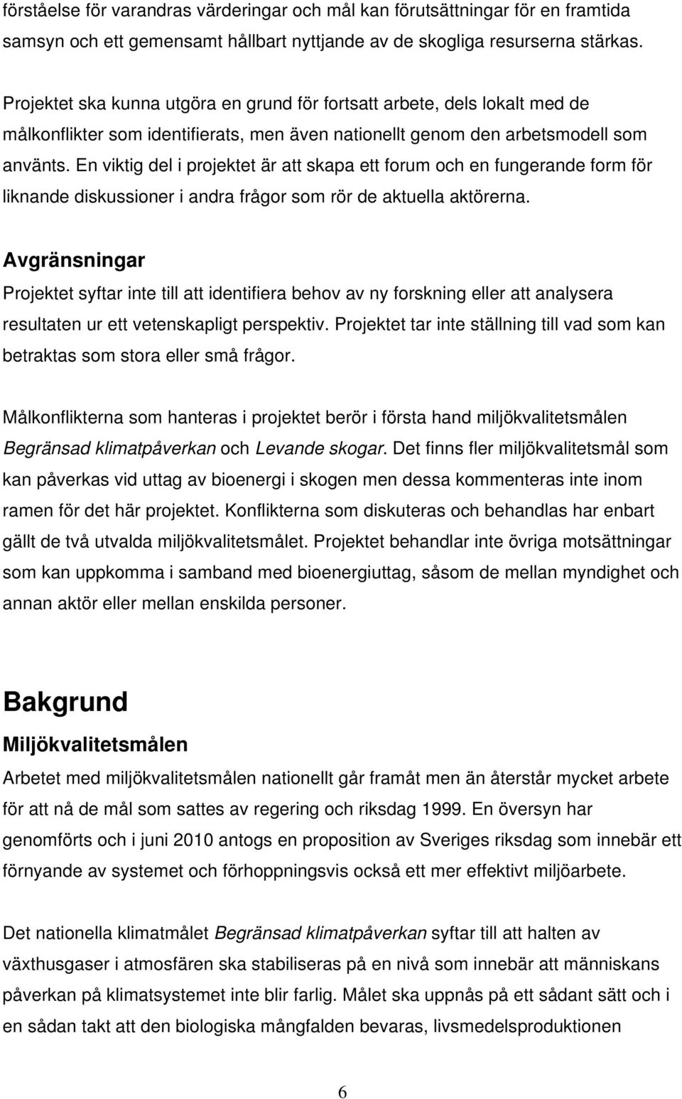 En viktig del i projektet är att skapa ett forum och en fungerande form för liknande diskussioner i andra frågor som rör de aktuella aktörerna.