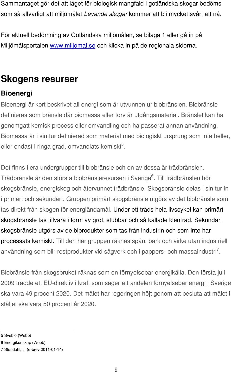 Skogens resurser Bioenergi Bioenergi är kort beskrivet all energi som är utvunnen ur biobränslen. Biobränsle definieras som bränsle där biomassa eller torv är utgångsmaterial.