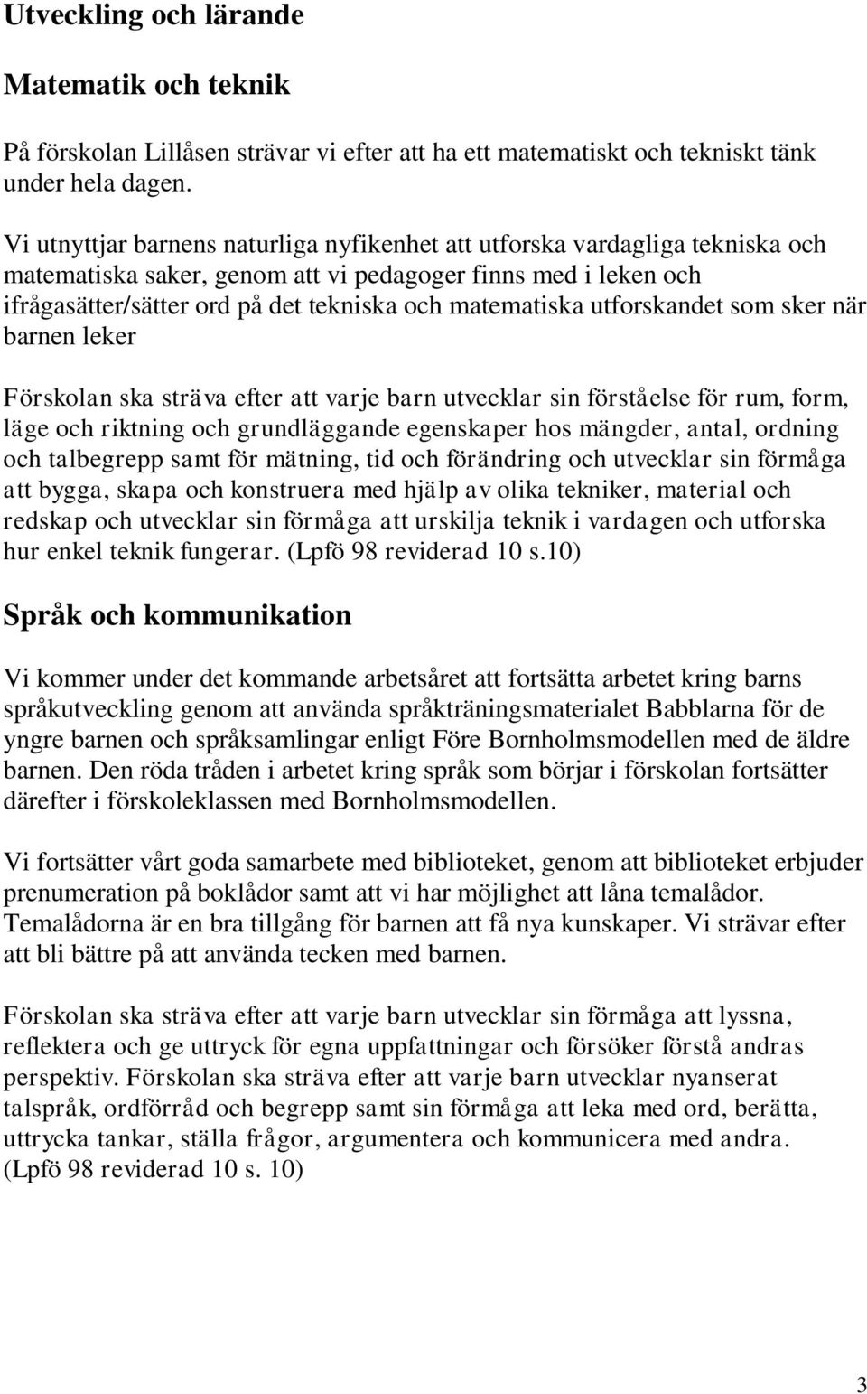 utforskandet som sker när barnen leker Förskolan ska sträva efter att varje barn utvecklar sin förståelse för rum, form, läge och riktning och grundläggande egenskaper hos mängder, antal, ordning och