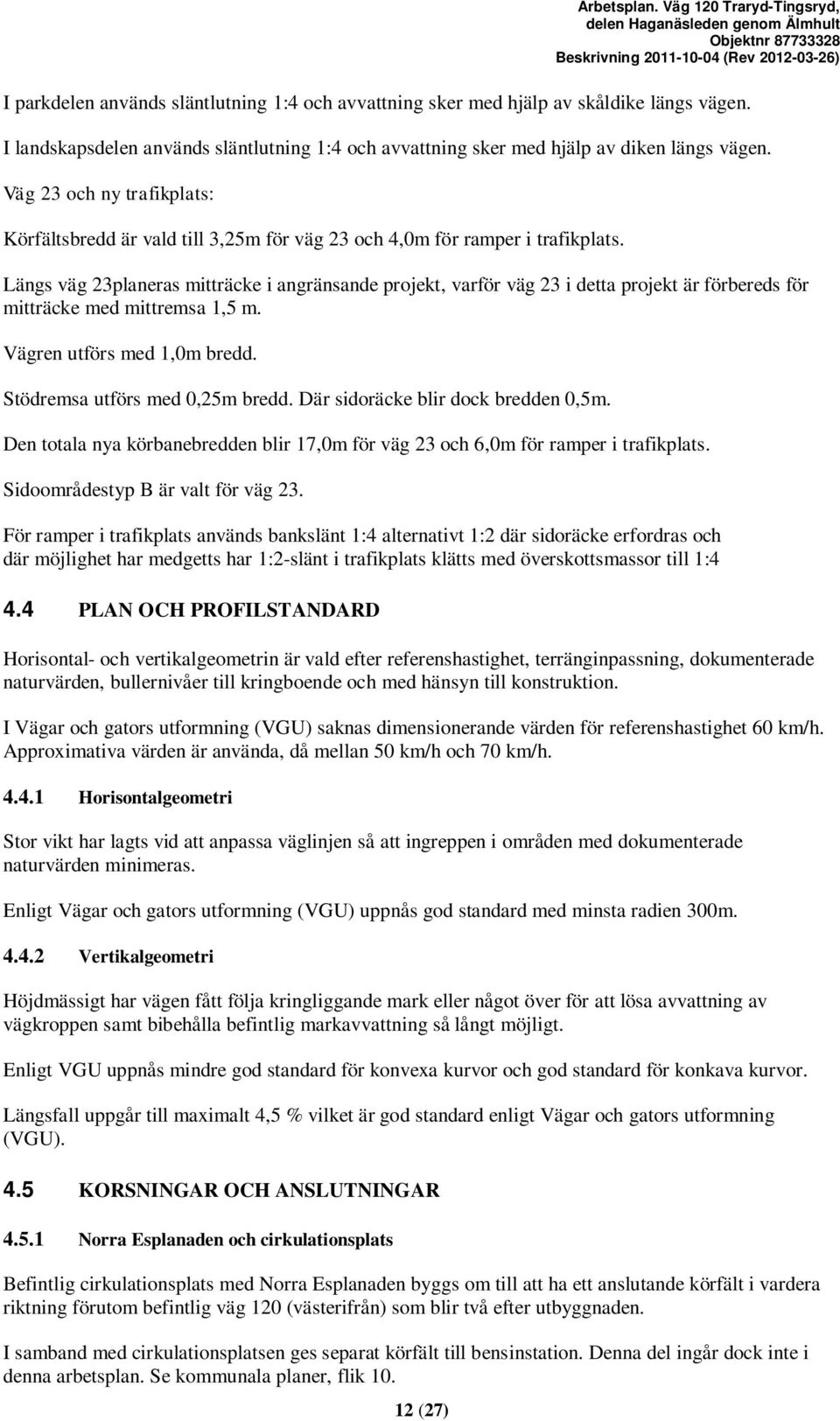 Längs väg 23planeras mitträcke i angränsande projekt, varför väg 23 i detta projekt är förbereds för mitträcke med mittremsa 1,5 m. Vägren utförs med 1,0m bredd. Stödremsa utförs med 0,25m bredd.