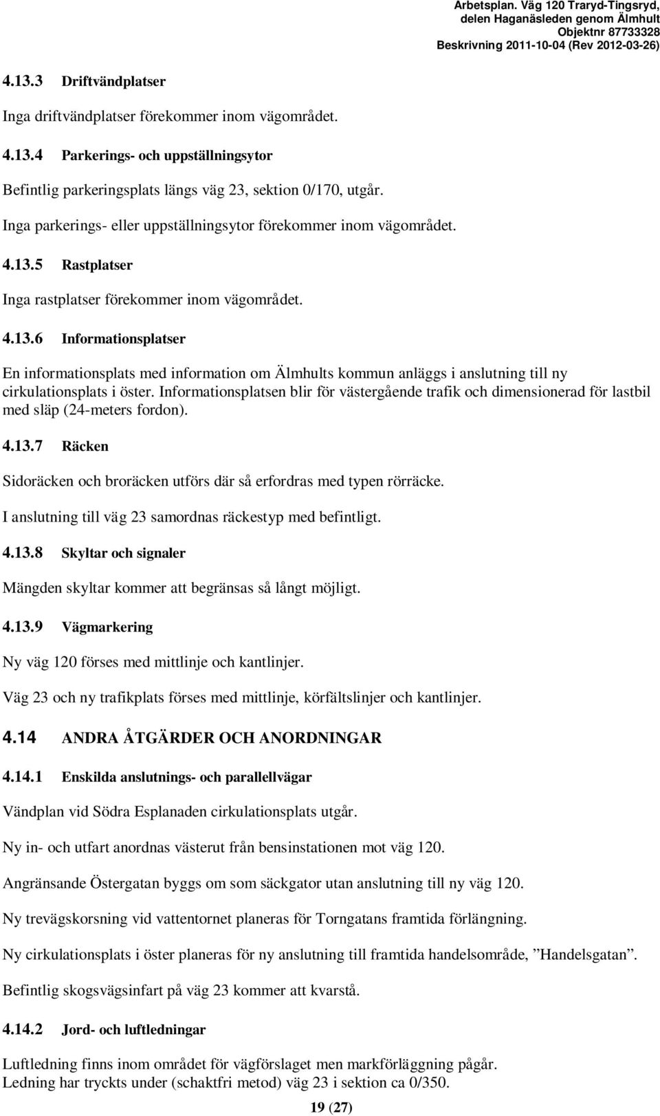 5 Rastplatser Inga rastplatser förekommer inom vägområdet. 4.13.6 Informationsplatser En informationsplats med information om Älmhults kommun anläggs i anslutning till ny cirkulationsplats i öster.