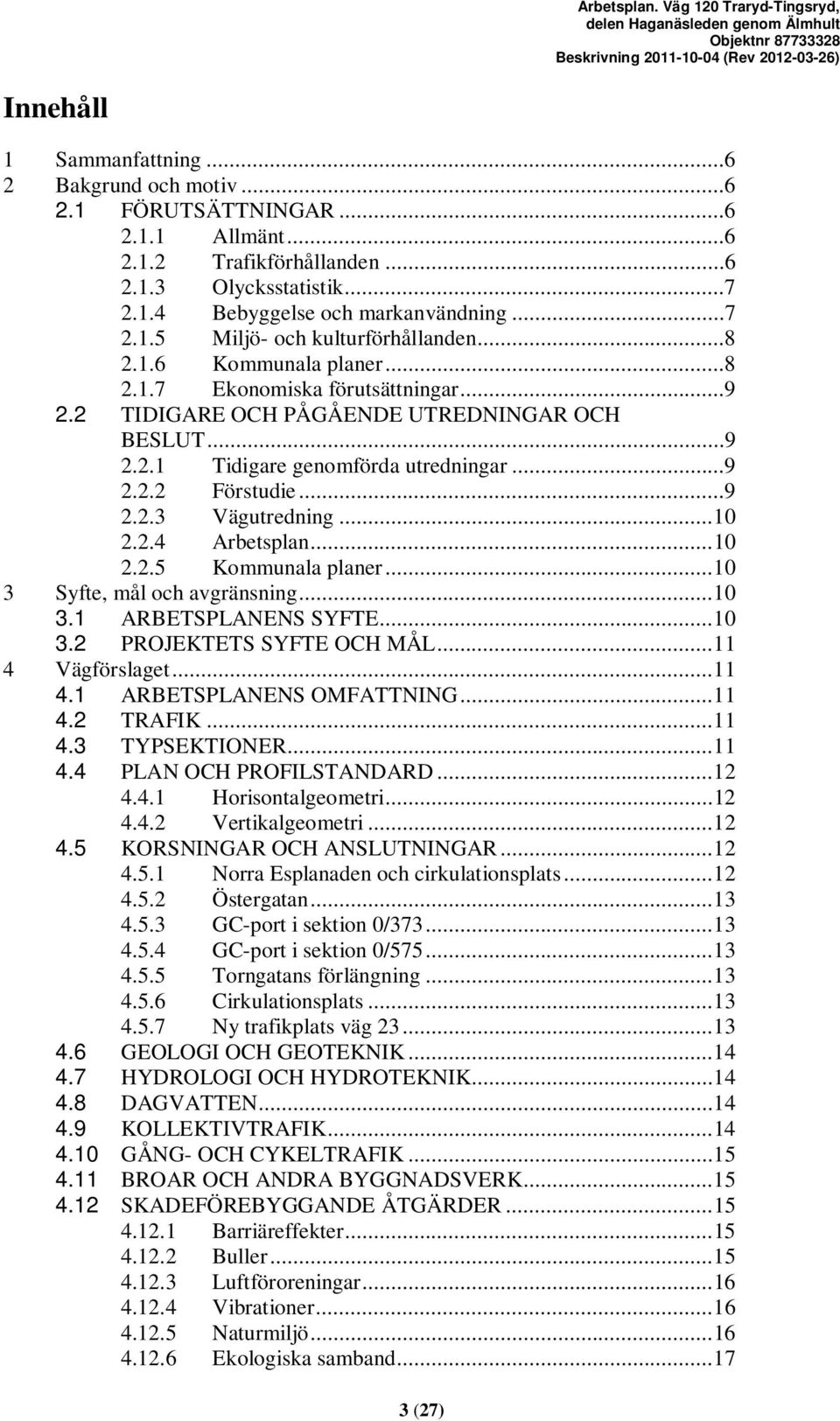 .. 10 2.2.4 Arbetsplan... 10 2.2.5 Kommunala planer... 10 3 Syfte, mål och avgränsning... 10 3.1 ARBETSPLANENS SYFTE... 10 3.2 PROJEKTETS SYFTE OCH MÅL... 11 4 Vägförslaget... 11 4.1 ARBETSPLANENS OMFATTNING.