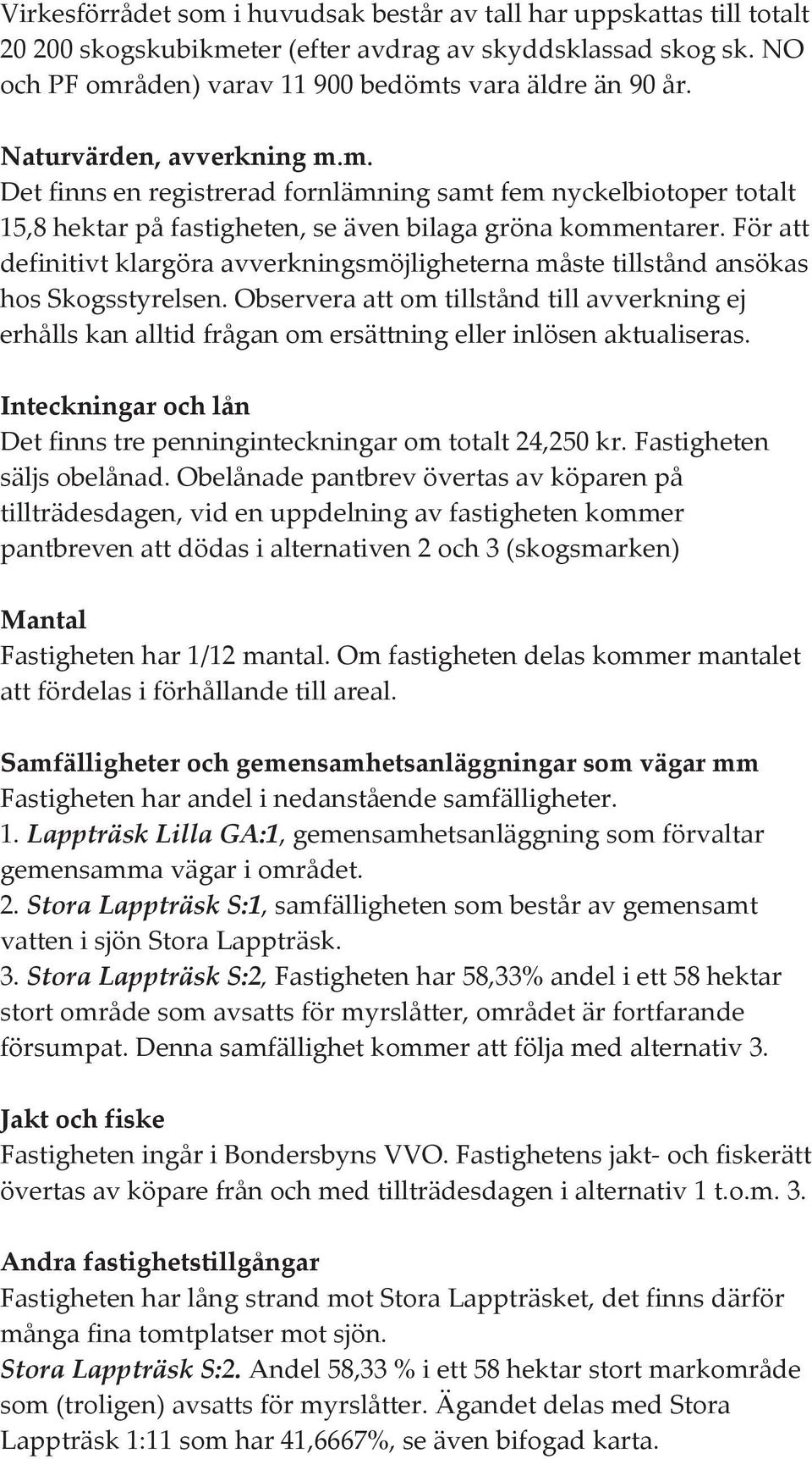 För att definitivt klargöra avverkningmöjligheterna måte tilltånd anöka ho Skogtyrelen. Obervera att om tilltånd till avverkning ej erhåll kan alltid frågan om erättning eller inlöen aktualiera.