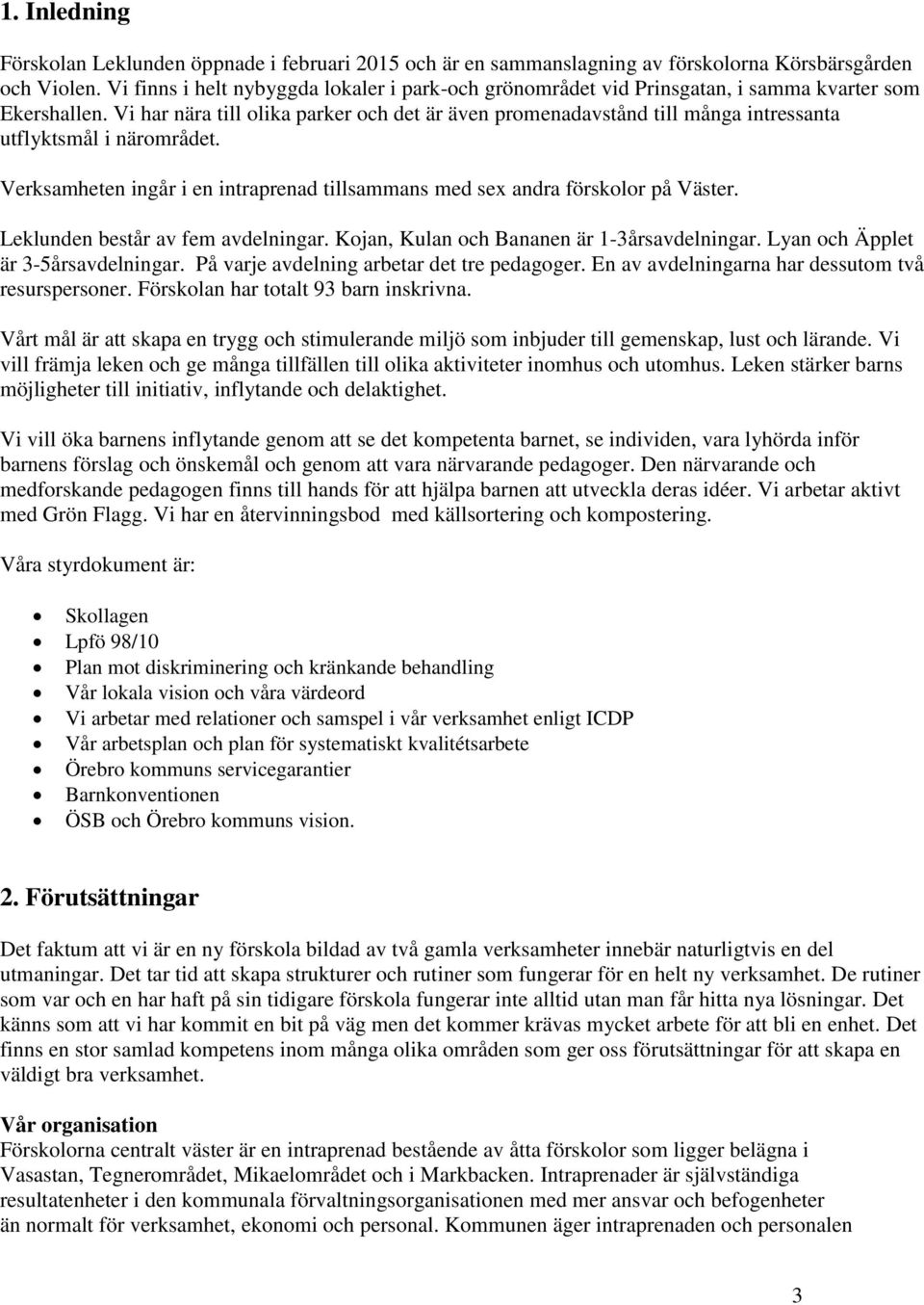 Vi har nära till olika parker och det är även promenadavstånd till många intressanta utflyktsmål i närområdet. Verksamheten ingår i en intraprenad tillsammans med sex andra förskolor på Väster.